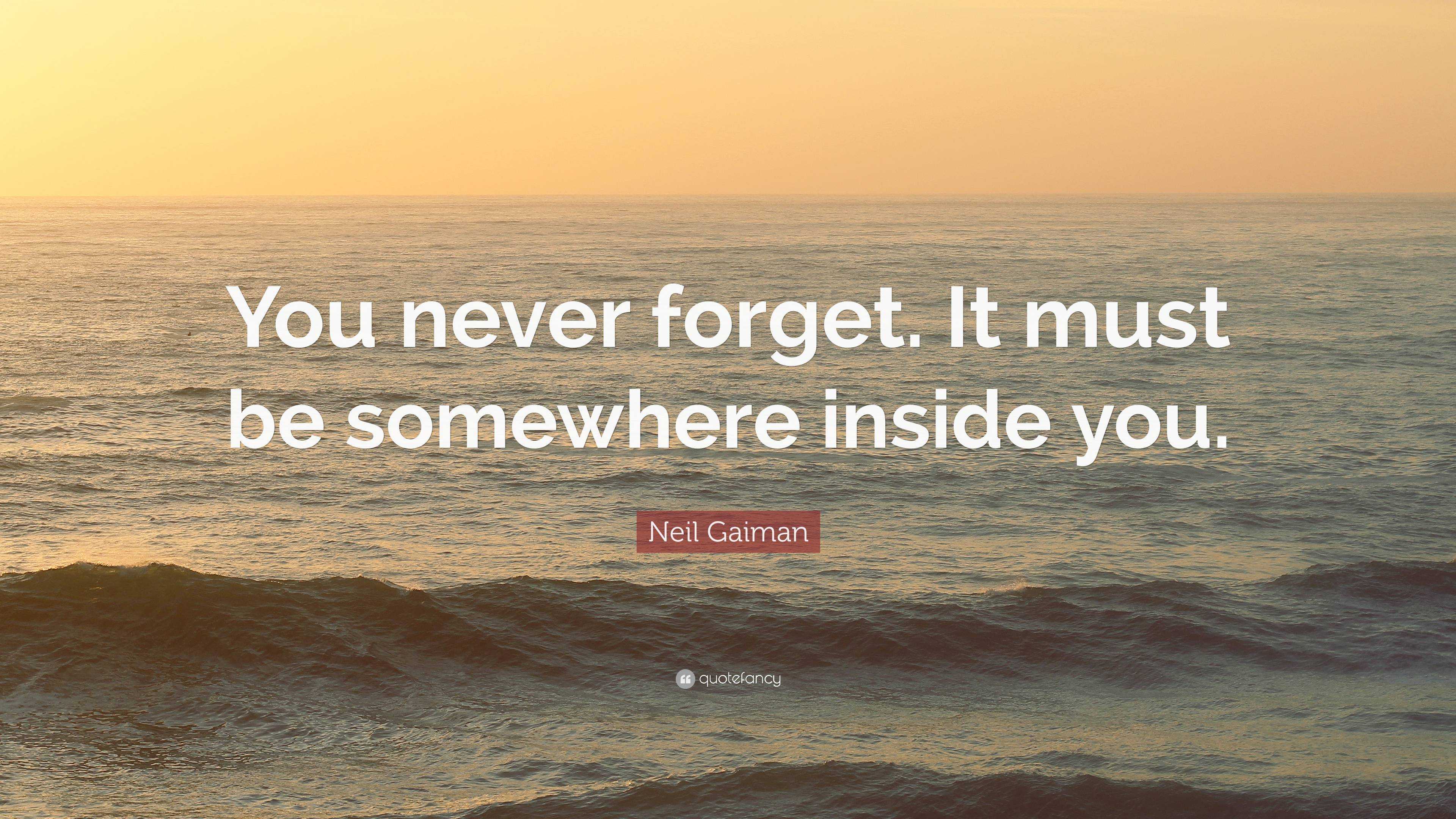 Neil Gaiman Quote “you Never Forget It Must Be Somewhere Inside You” 