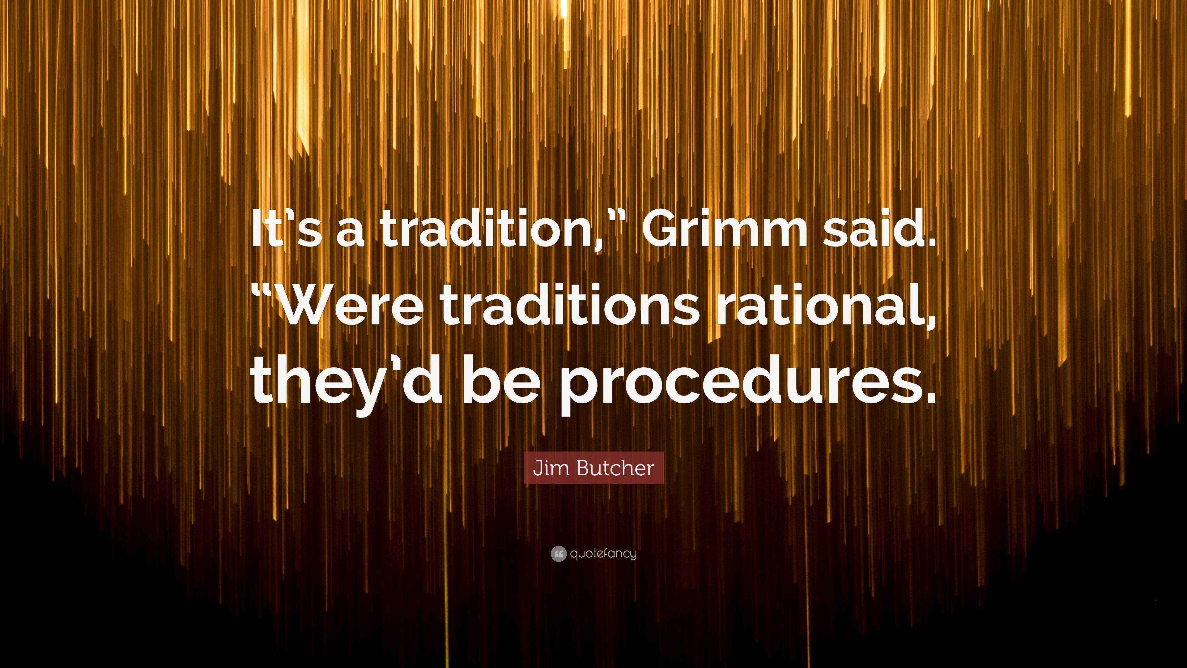 Jim Butcher Quote “It’s a tradition,” Grimm said. “Were traditions