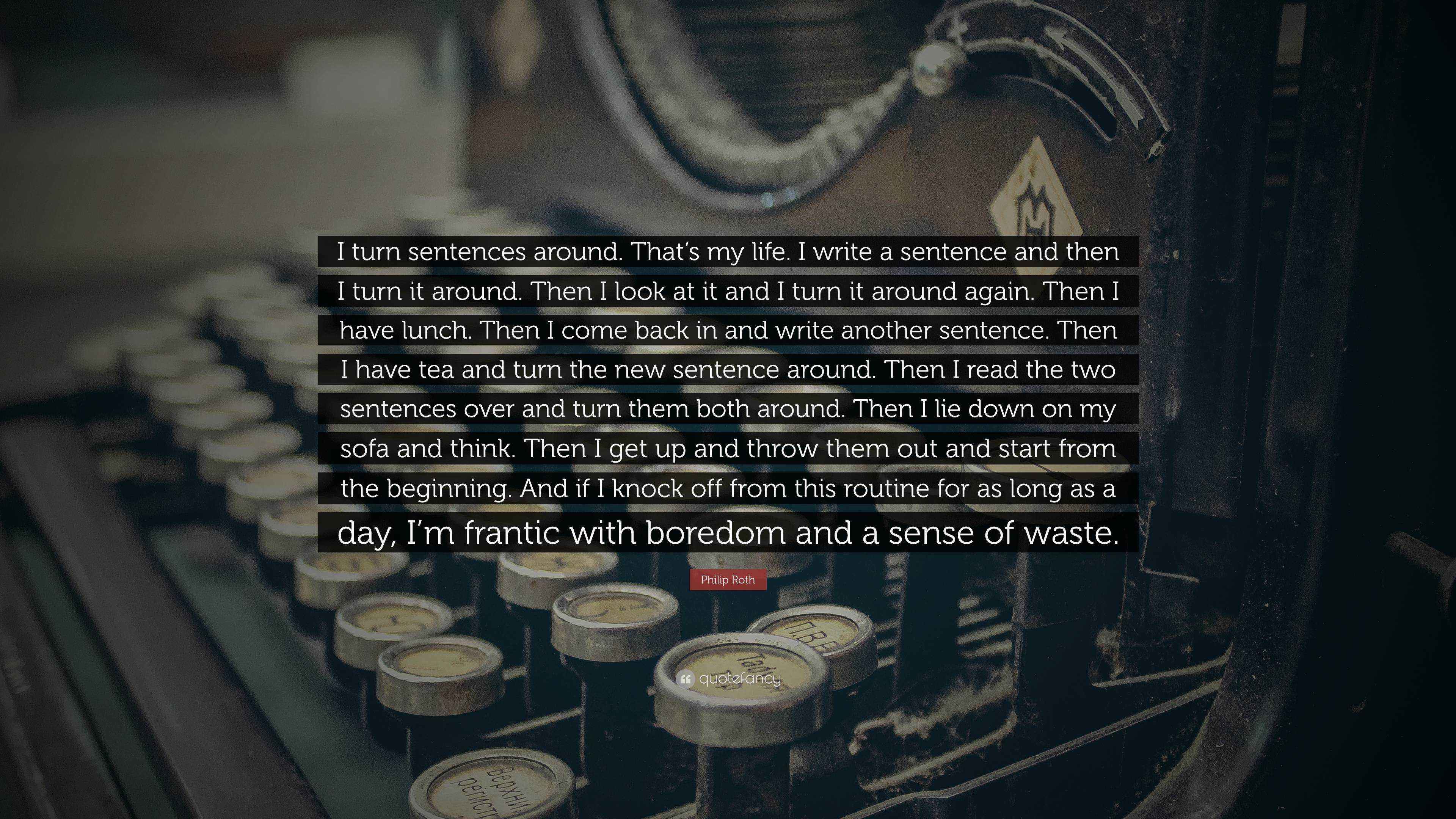 Philip Roth Quote “I turn sentences around. That’s my life. I write a