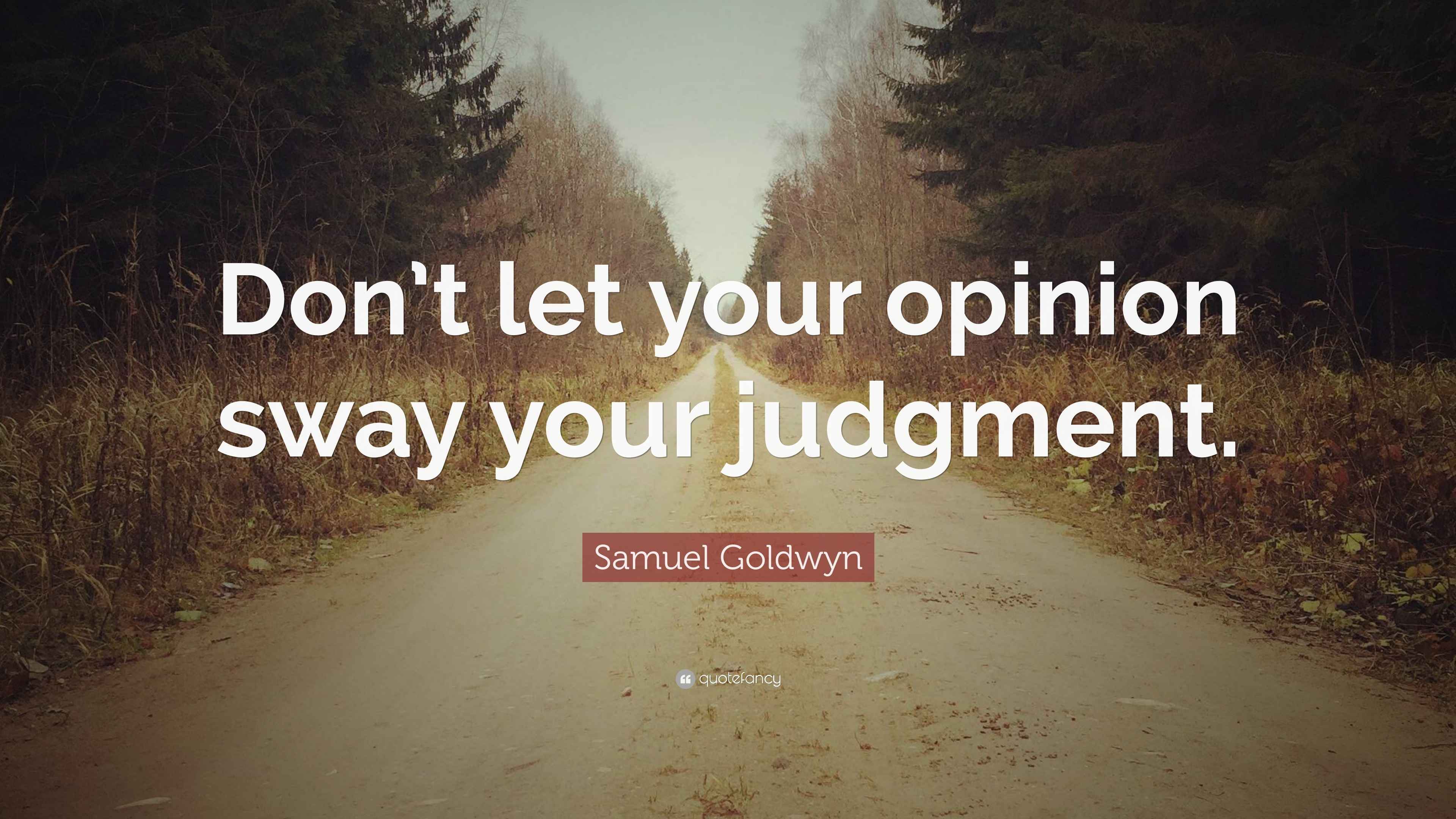 Samuel Goldwyn Quote “Don’t let your opinion sway your judgment.”
