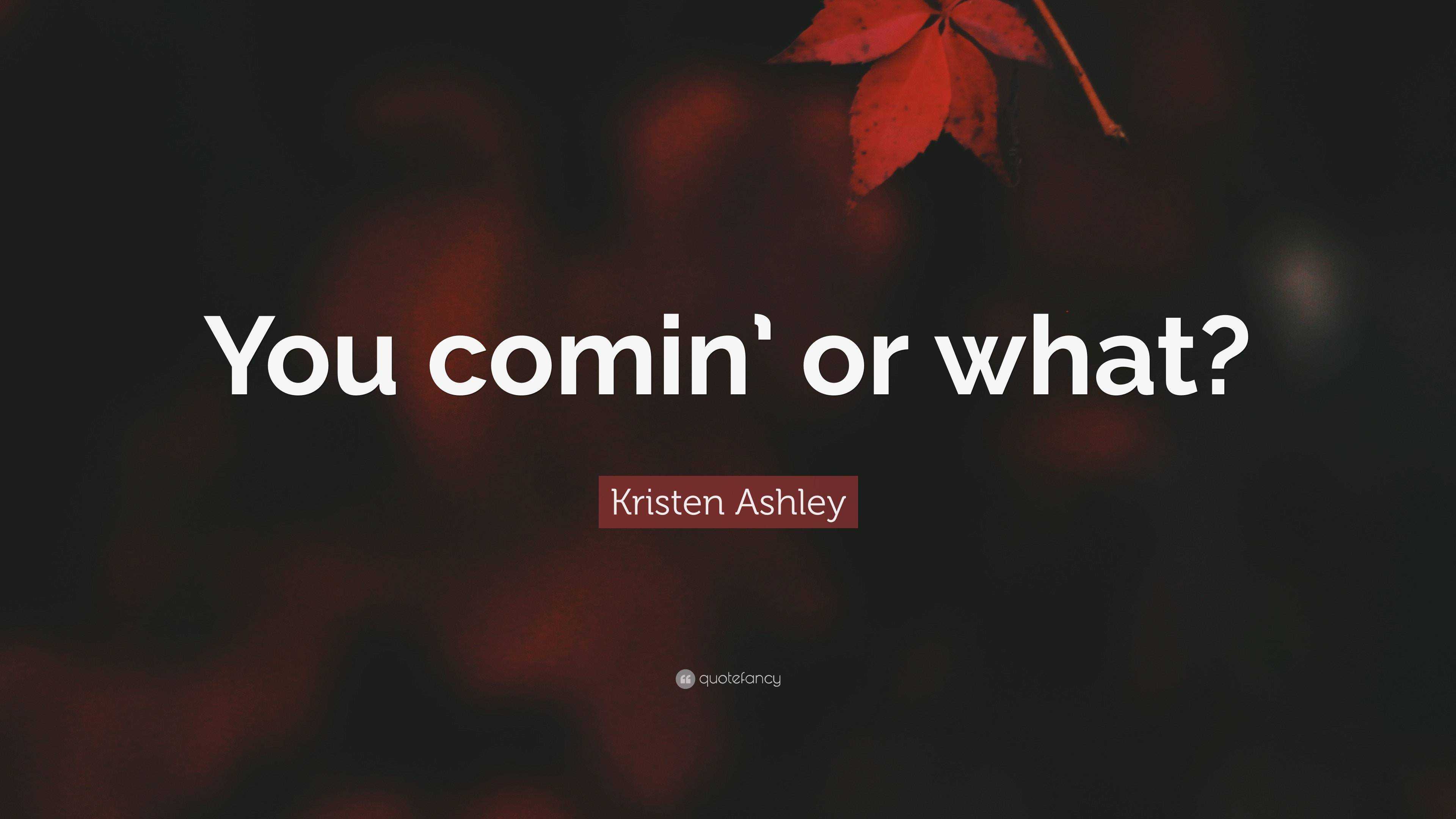 Kristen Ashley Quote: “You comin’ or what?”