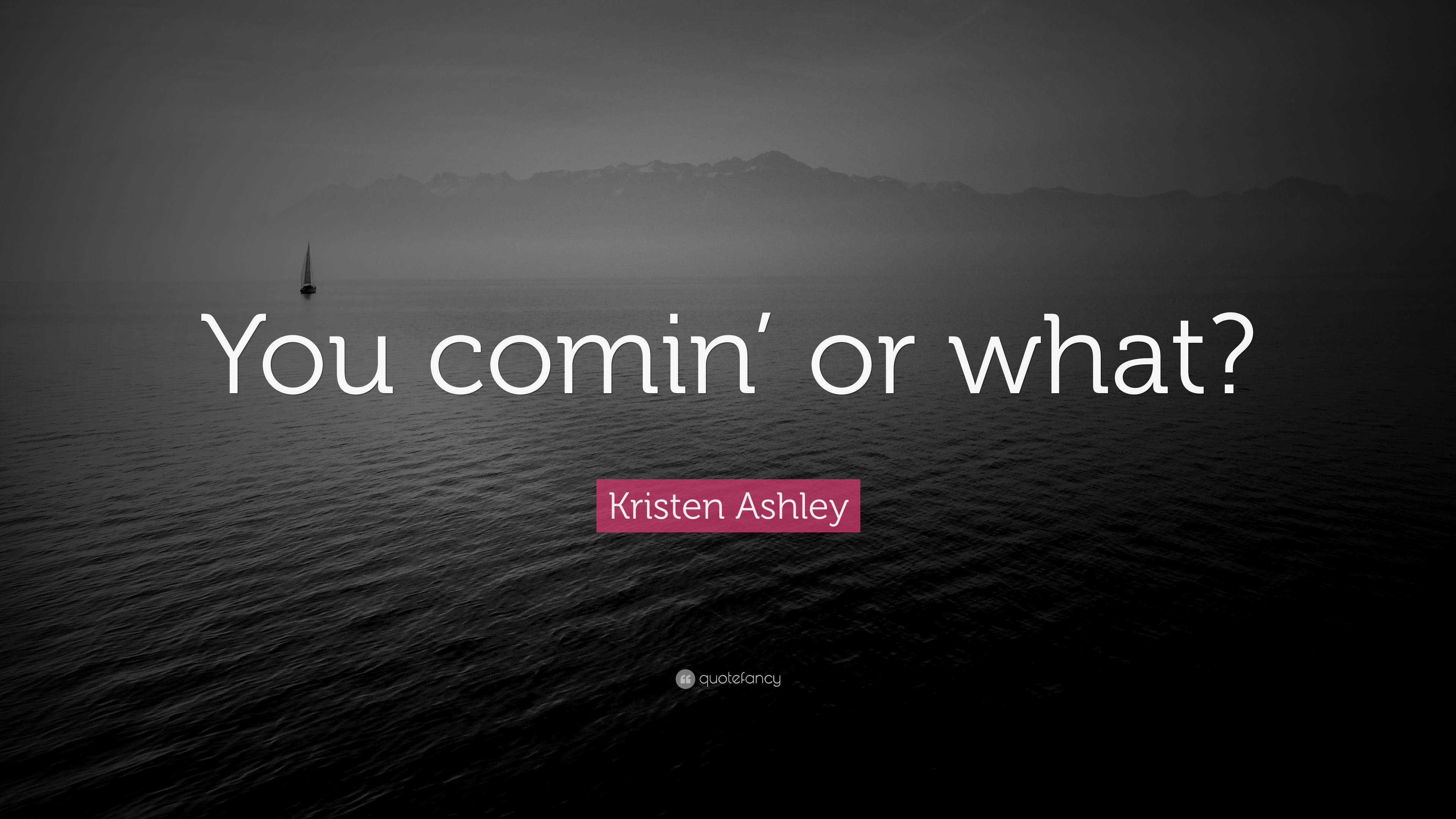 Kristen Ashley Quote: “You comin’ or what?”