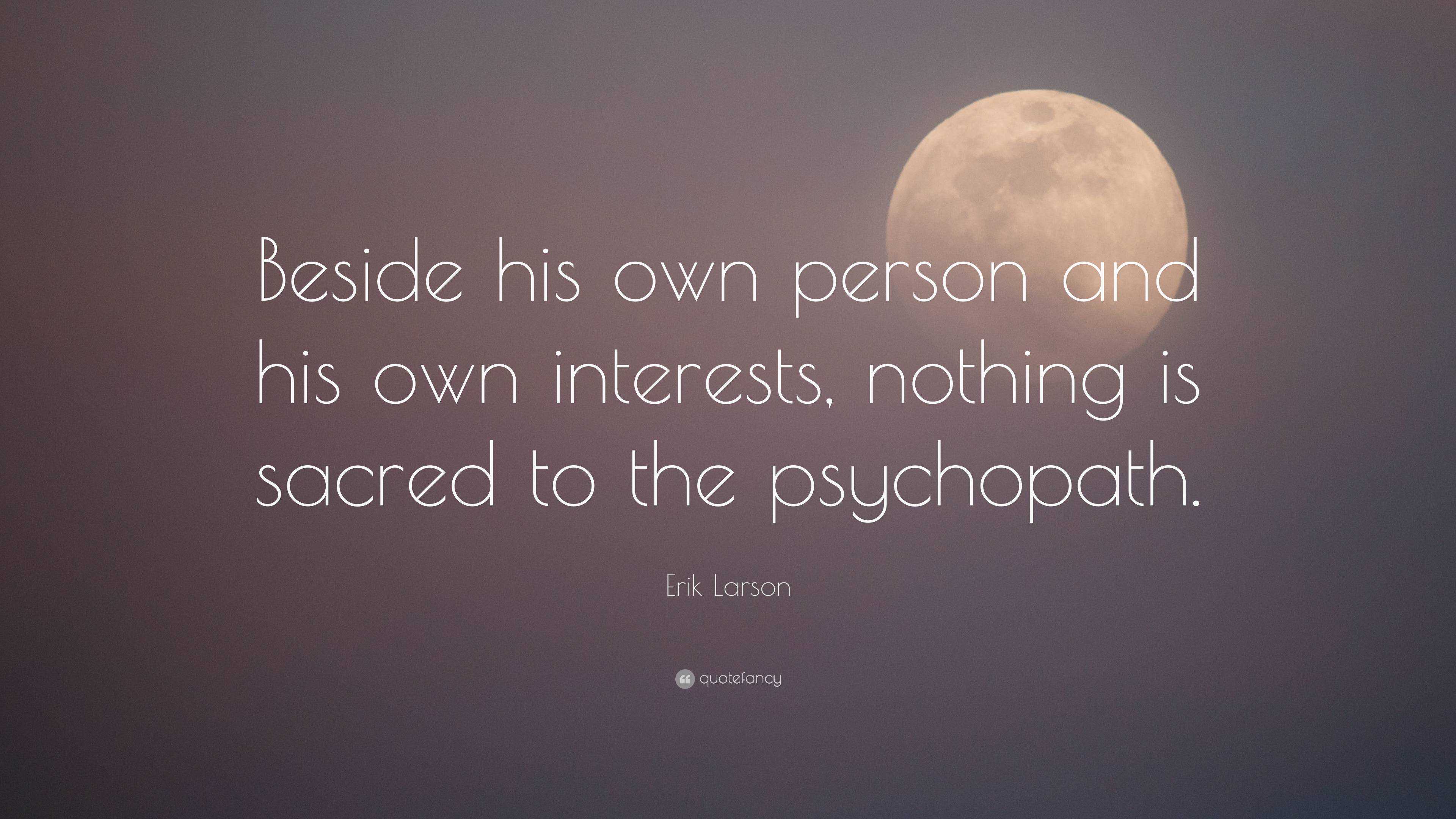 Erik Larson Quote: “Beside his own person and his own interests, nothing is sacred to the psychopath.” (2 wallpapers) - Quotefancy