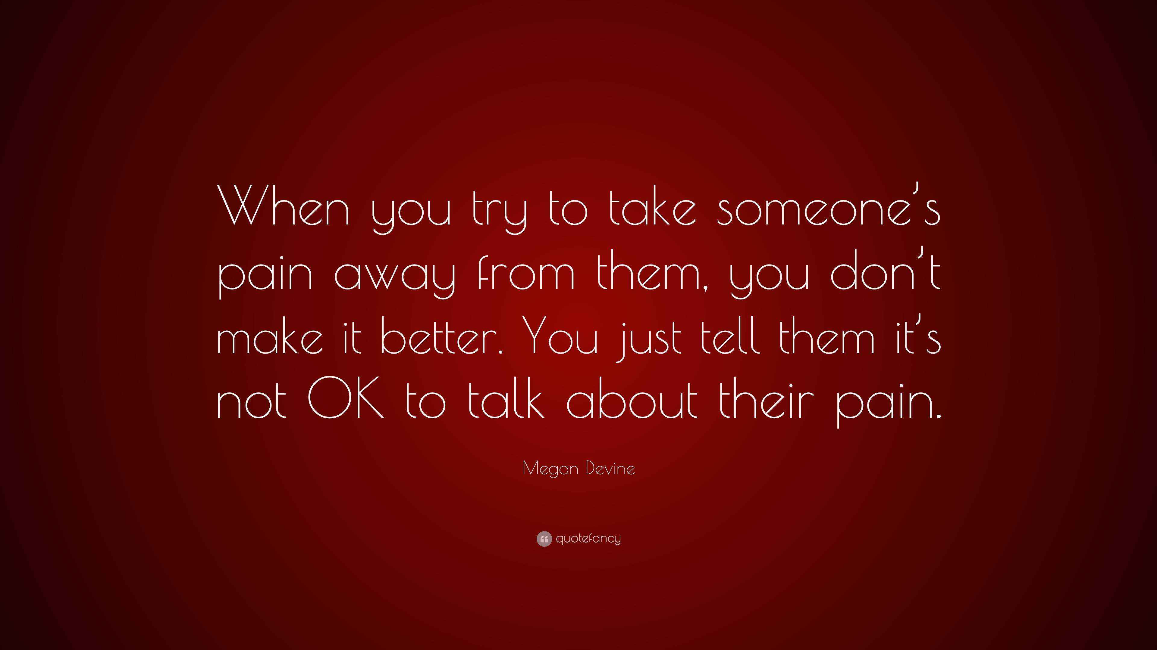 Megan Devine Quote: “When you try to take someone’s pain away from them ...