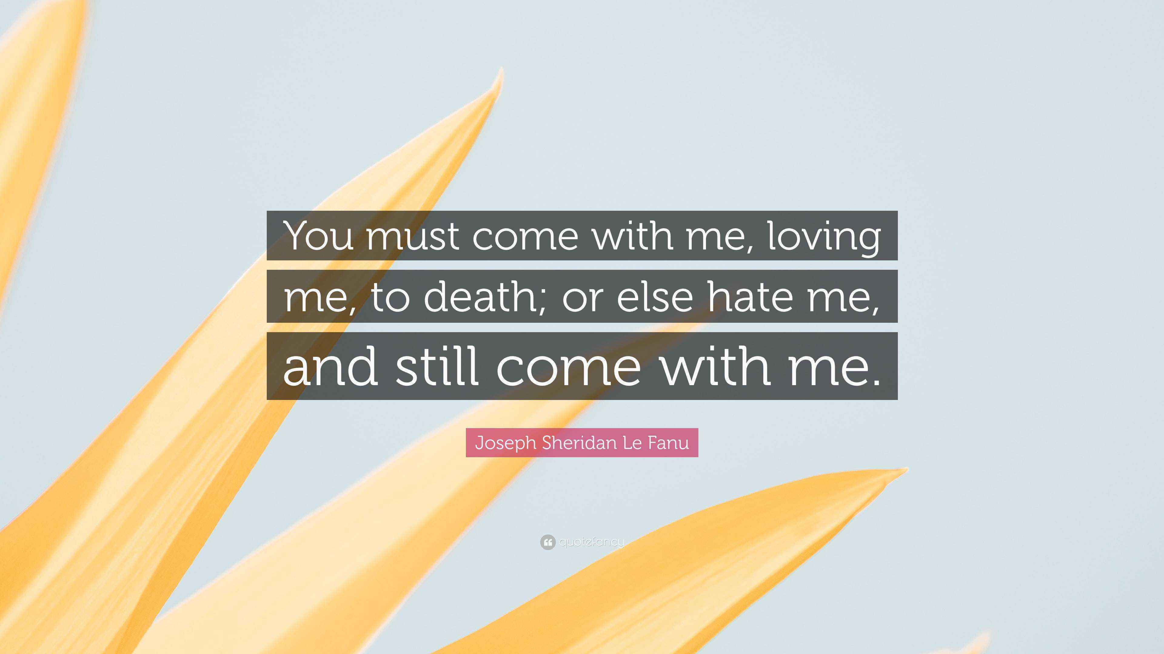 Joseph Sheridan Le Fanu Quote: “You must come with me, loving me, to death;  or else