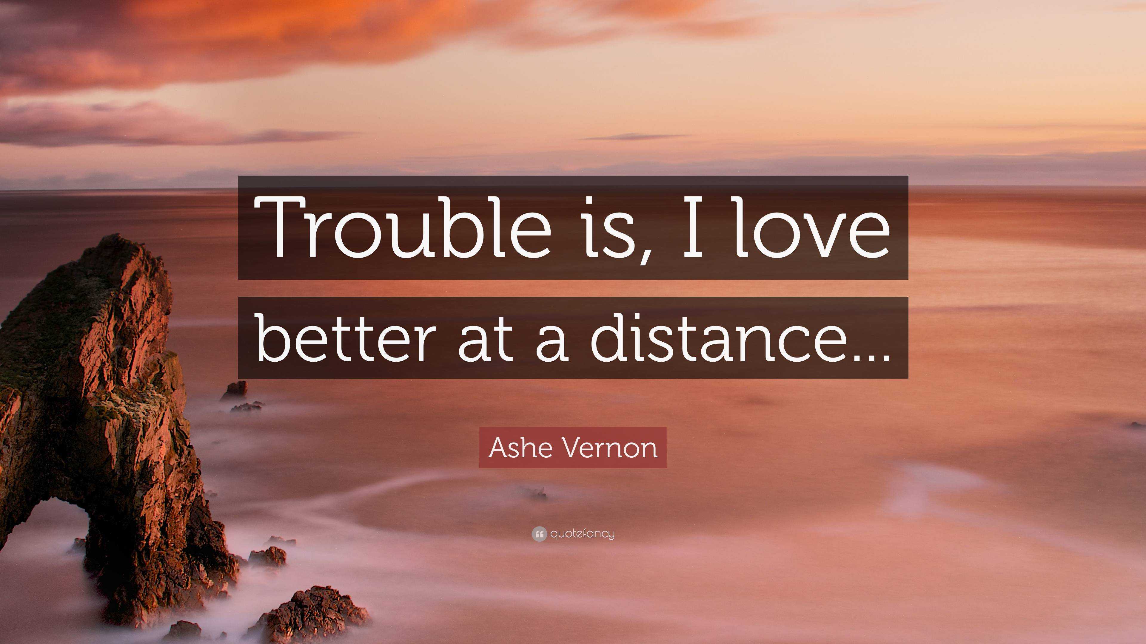 Ashe Vernon Quote “Trouble is, I love better at a distance...”