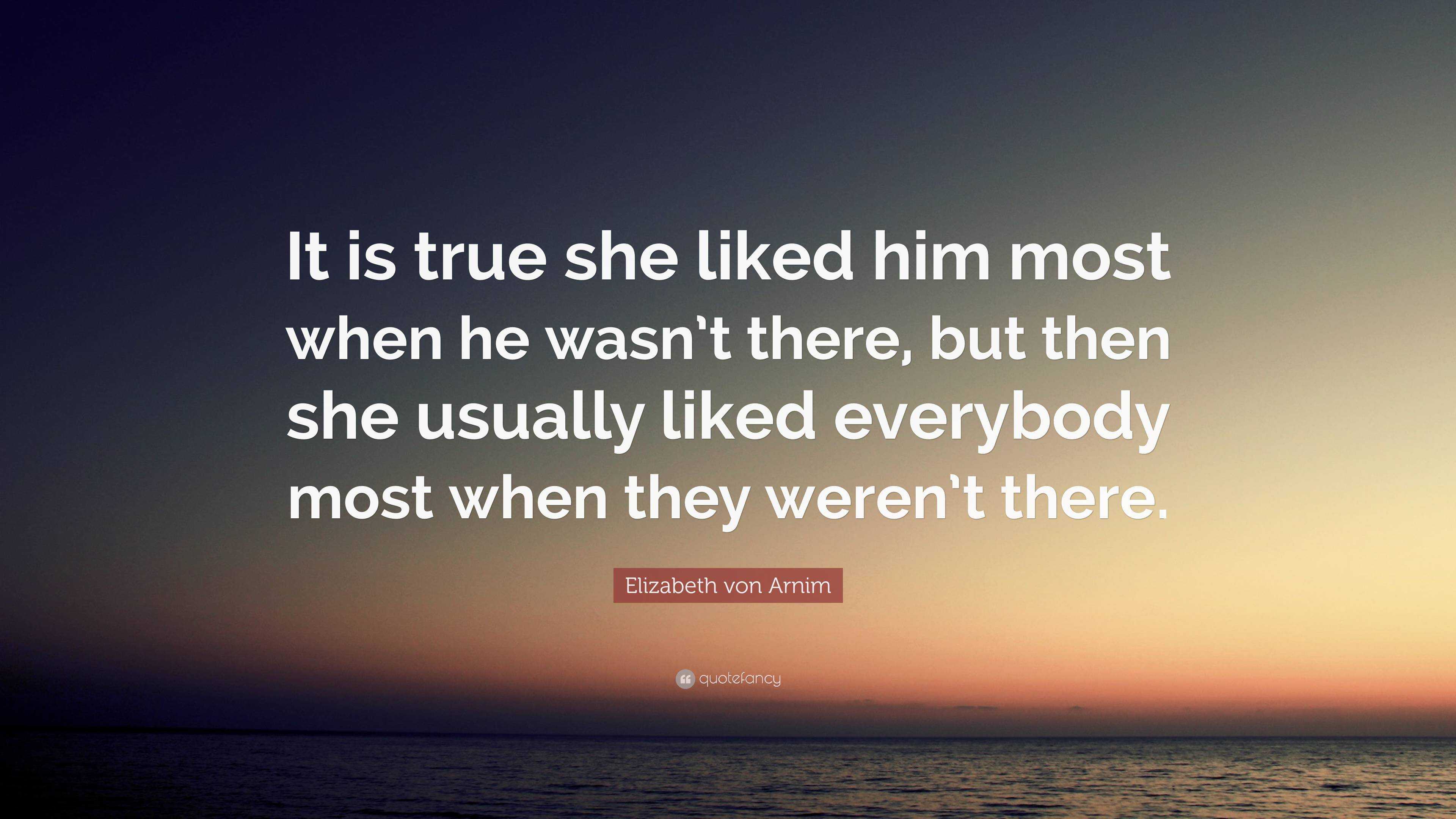 Elizabeth von Arnim Quote: “It is true she liked him most when he wasn ...