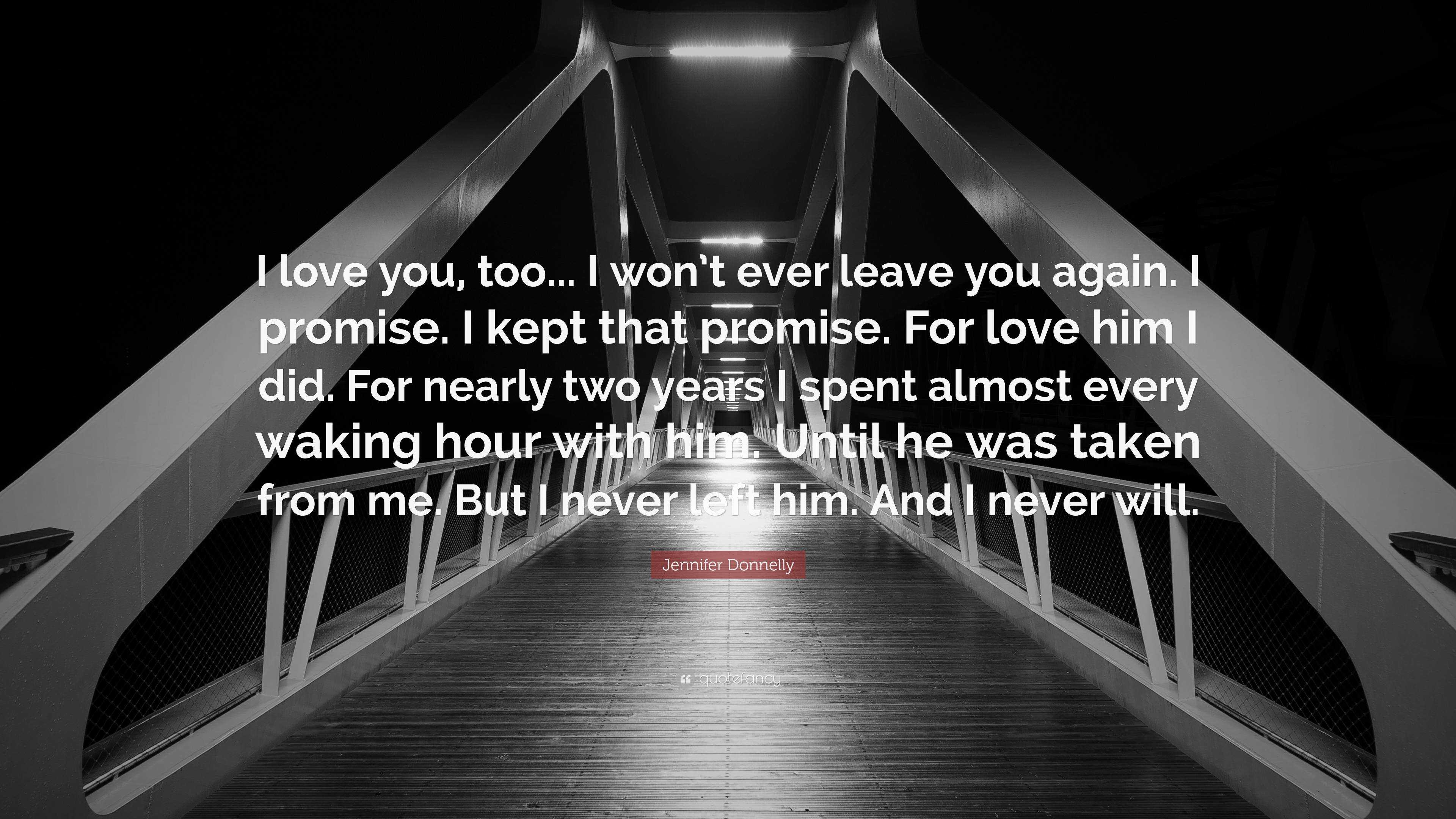 Jennifer Donnelly Quote I Love You Too I Won T Ever Leave You Again I Promise I Kept That Promise For Love Him I Did For Nearly Two Year