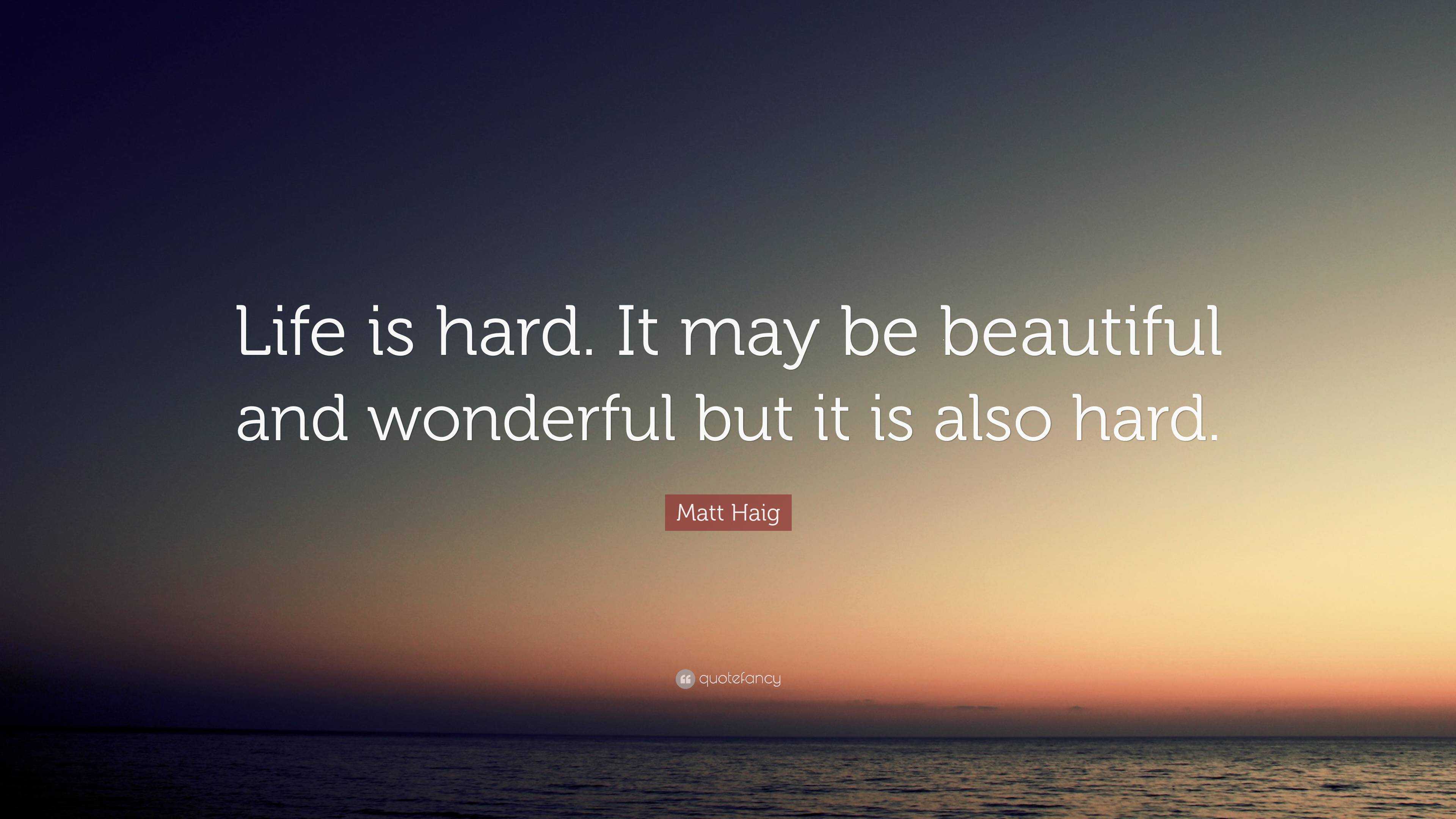 matt-haig-quote-life-is-hard-it-may-be-beautiful-and-wonderful-but