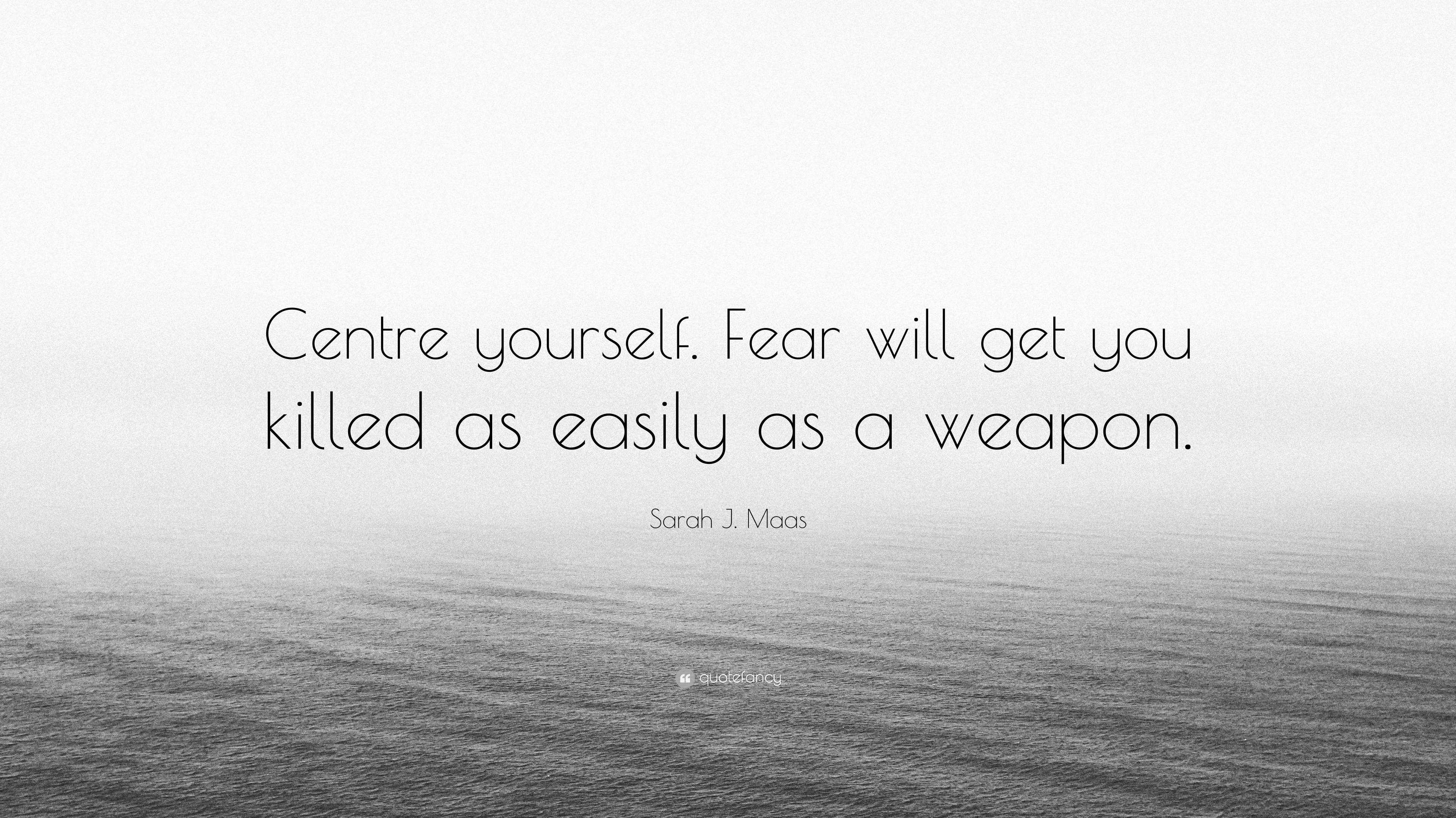 Sarah J Maas Quote “centre Yourself Fear Will Get You Killed As