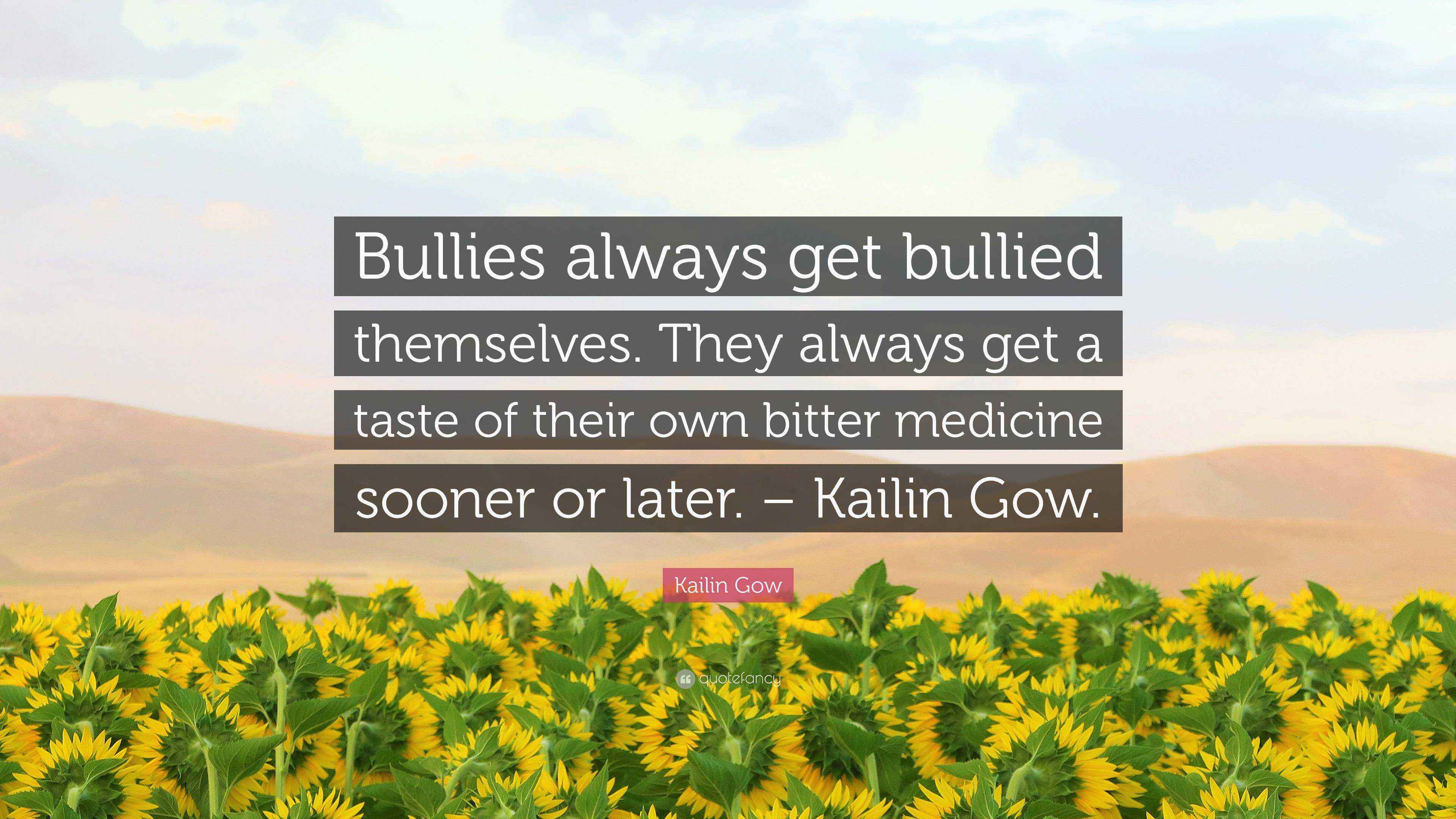 Kailin Gow Quote: &ldquo;Bullies always get bullied themselves. They always