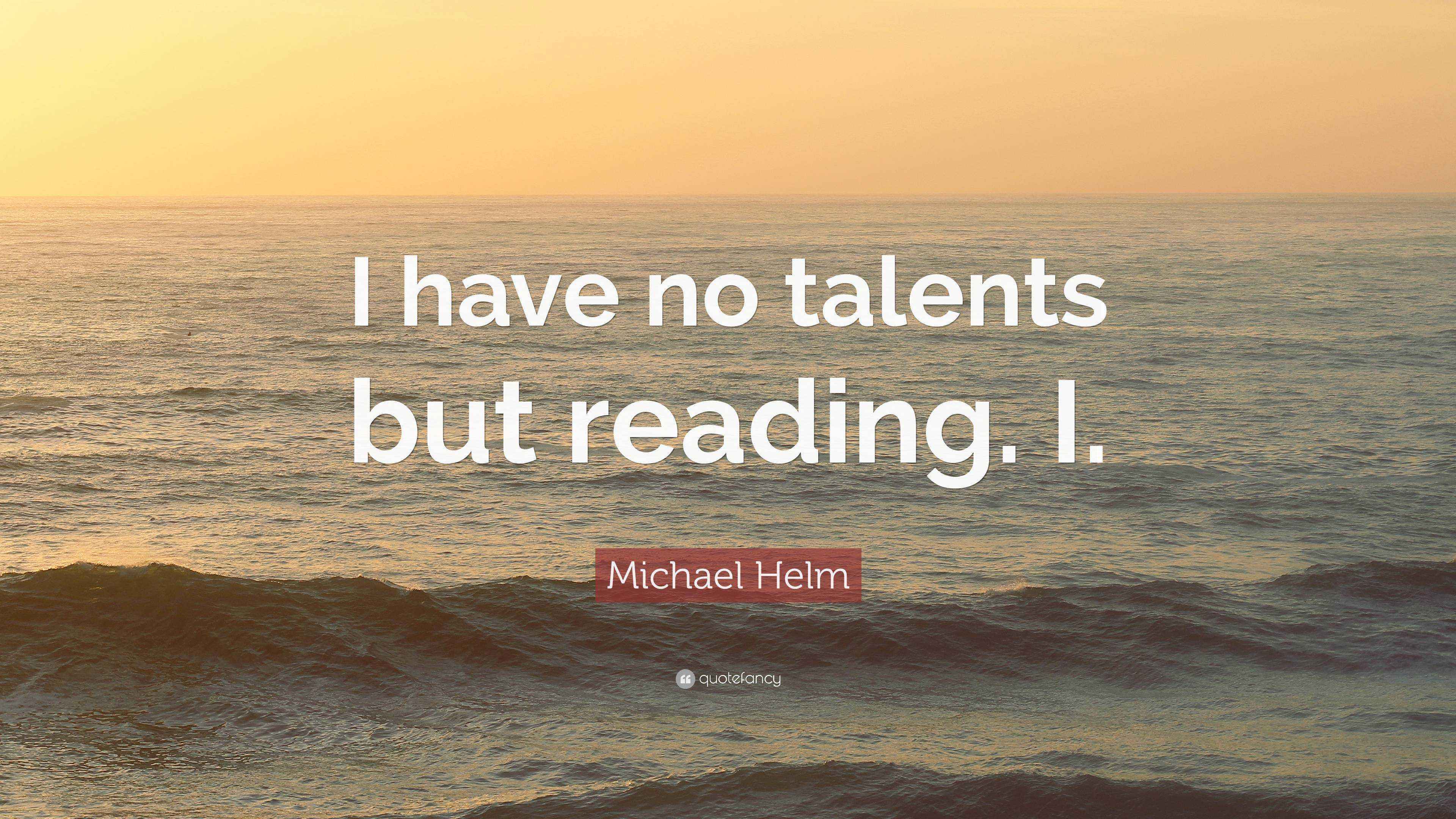 Michael Helm Quote: “I have no talents but reading. I.”