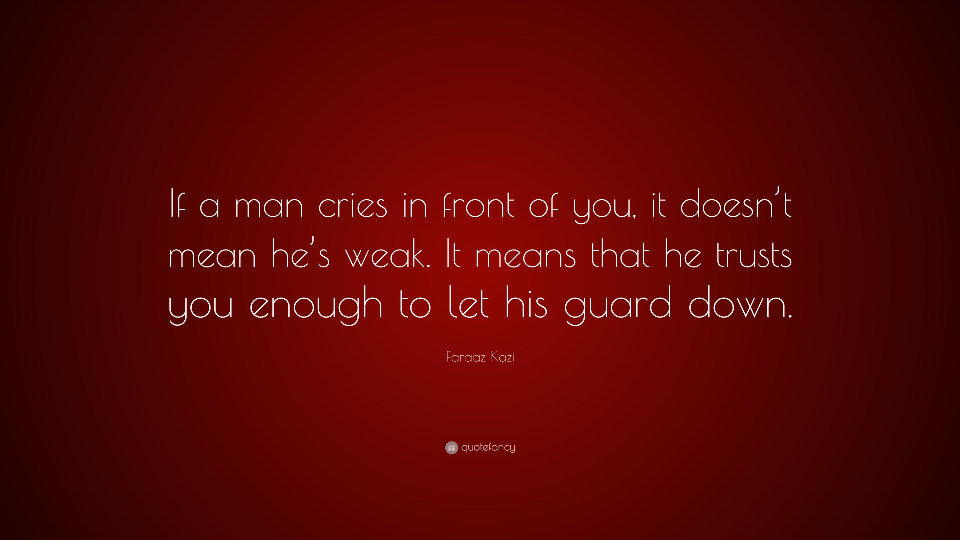 Faraaz Kazi Quote: “If a man cries in front of you, it doesn't