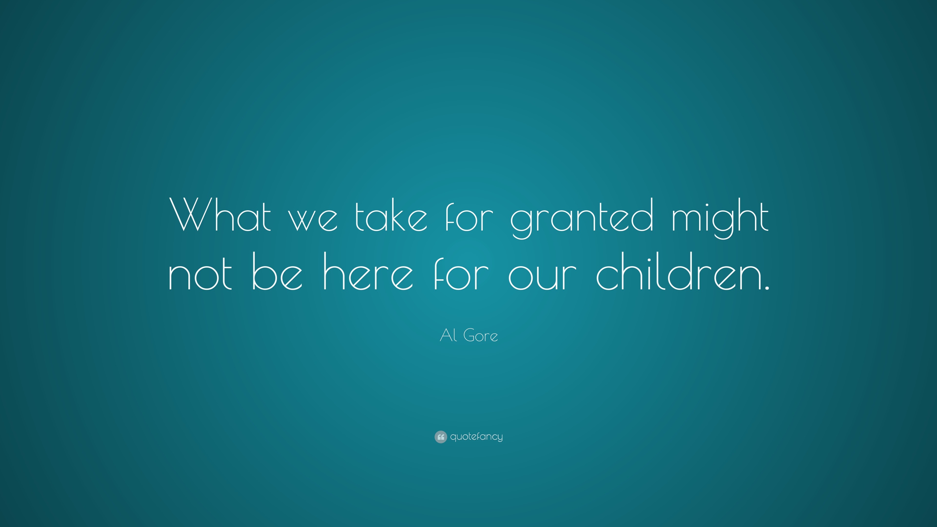 Al Gore Quote: “What we take for granted might not be here for our ...