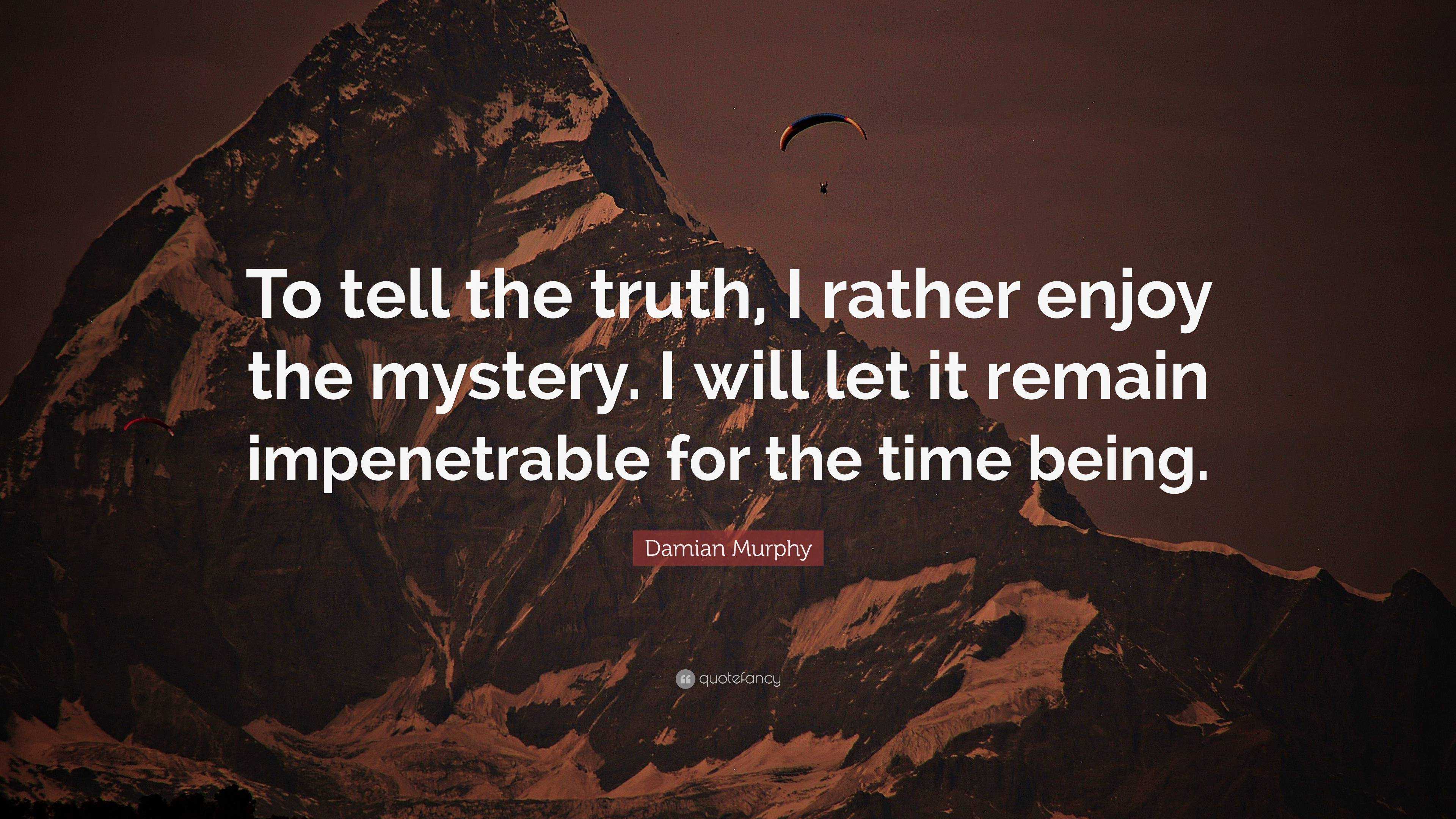 Damian Murphy Quote: “To tell the truth, I rather enjoy the mystery. I ...