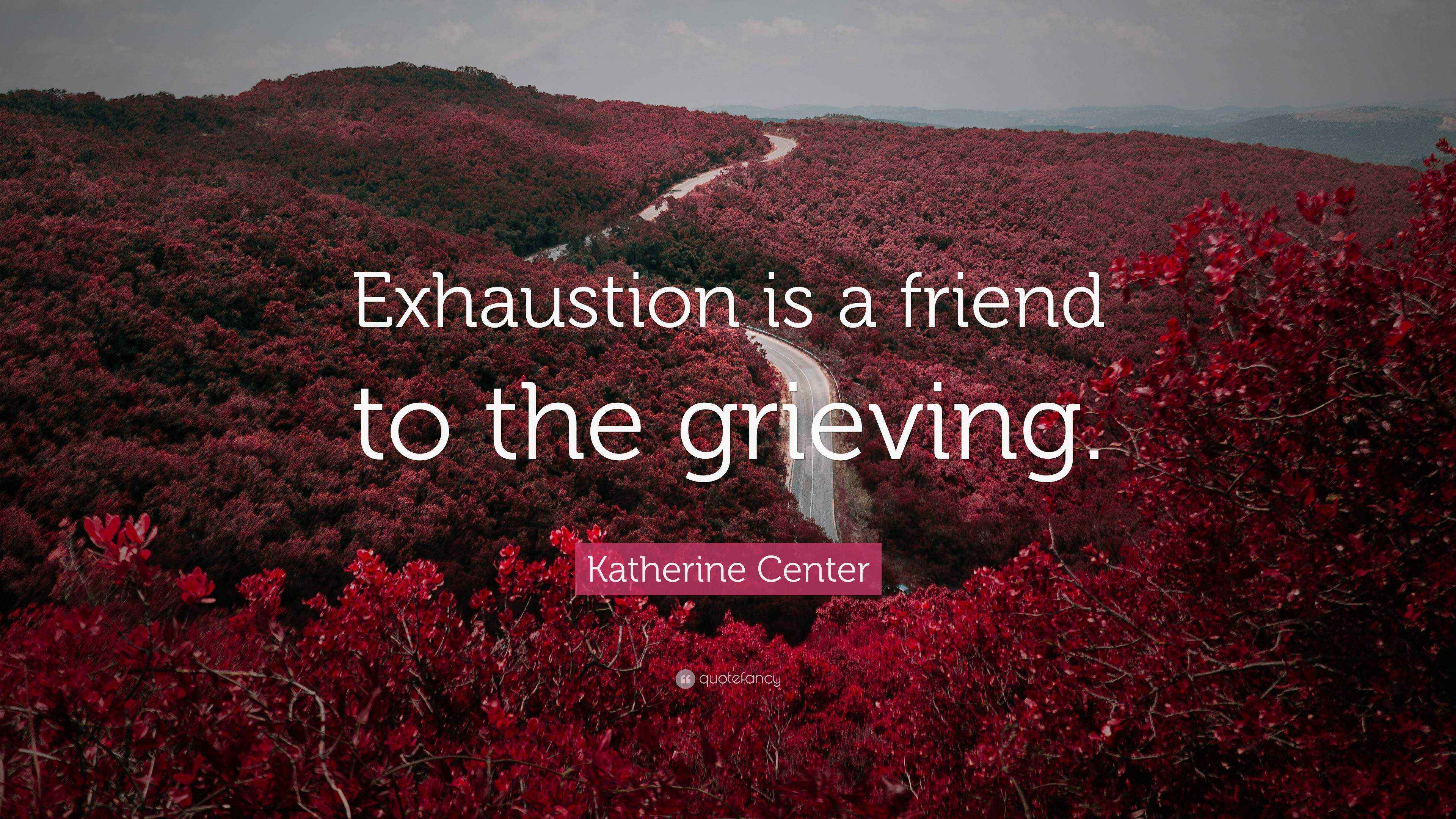 Katherine Center Quote “Exhaustion is a friend to the grieving.”