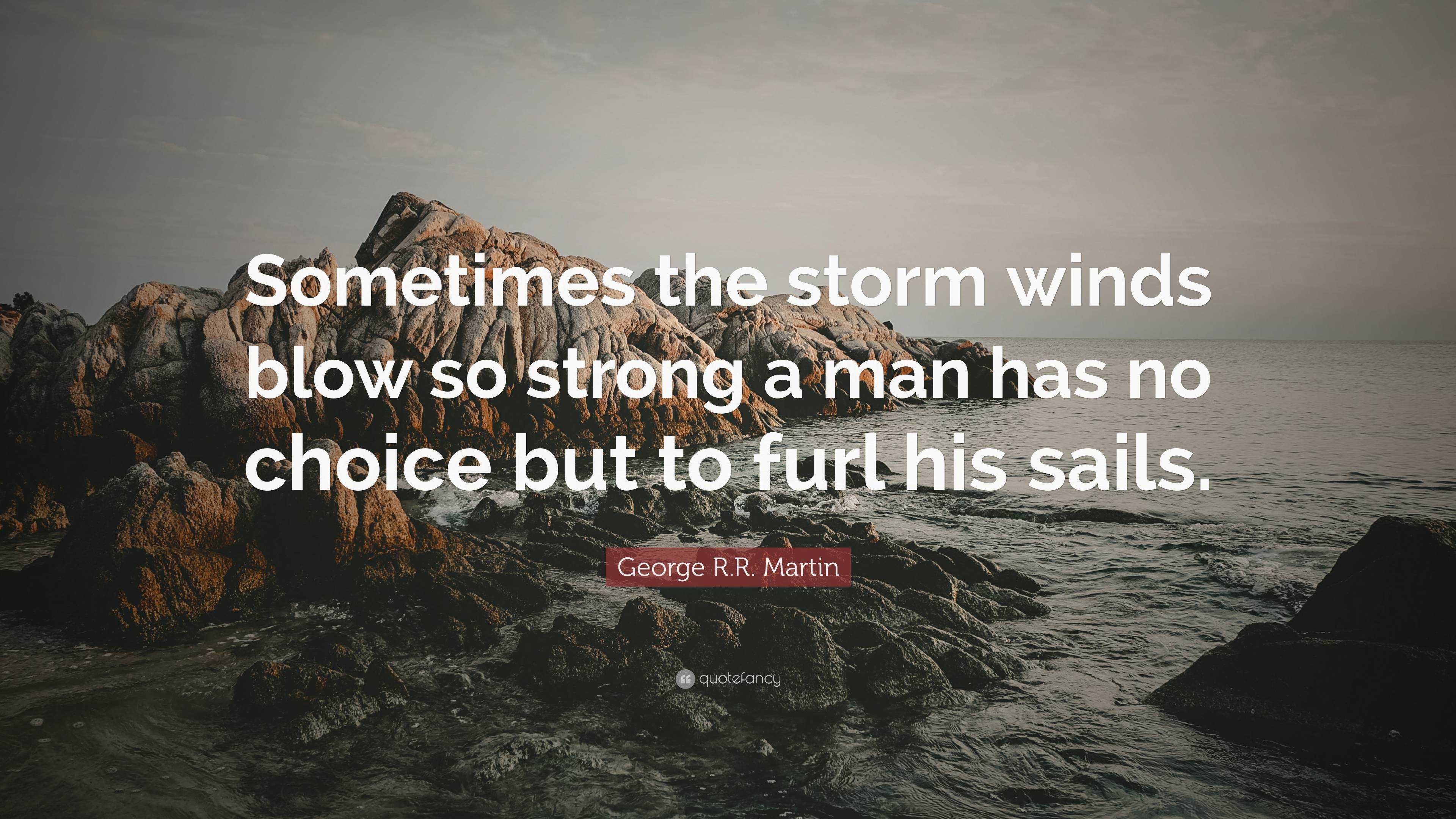 George R.R. Martin Quote: “Sometimes the storm winds blow so strong a ...