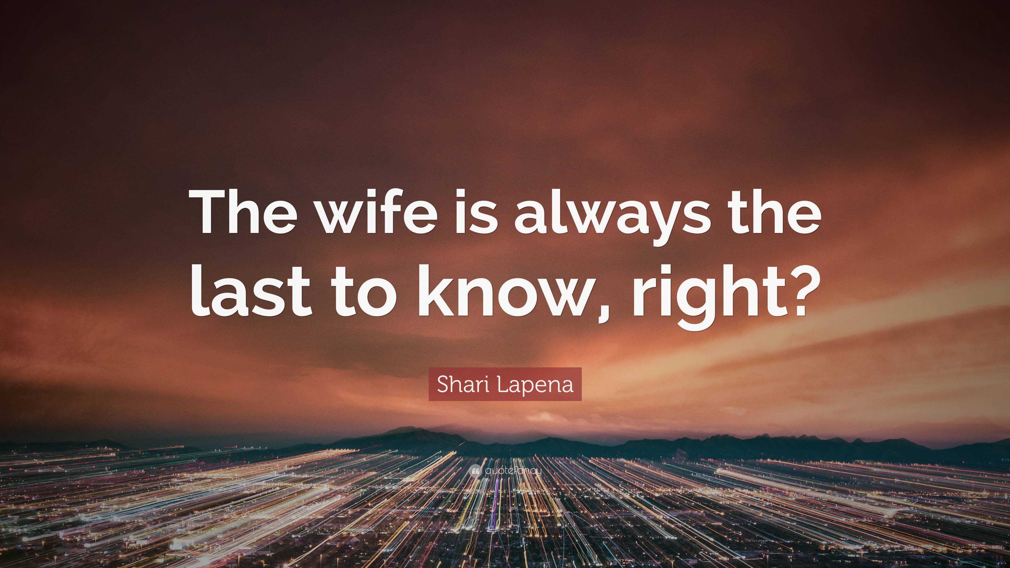 Shari Lapena Quote The Wife Is Always The Last To Know Right shari-lapena-quote-the-wife-is-always-the-last-to-know-right