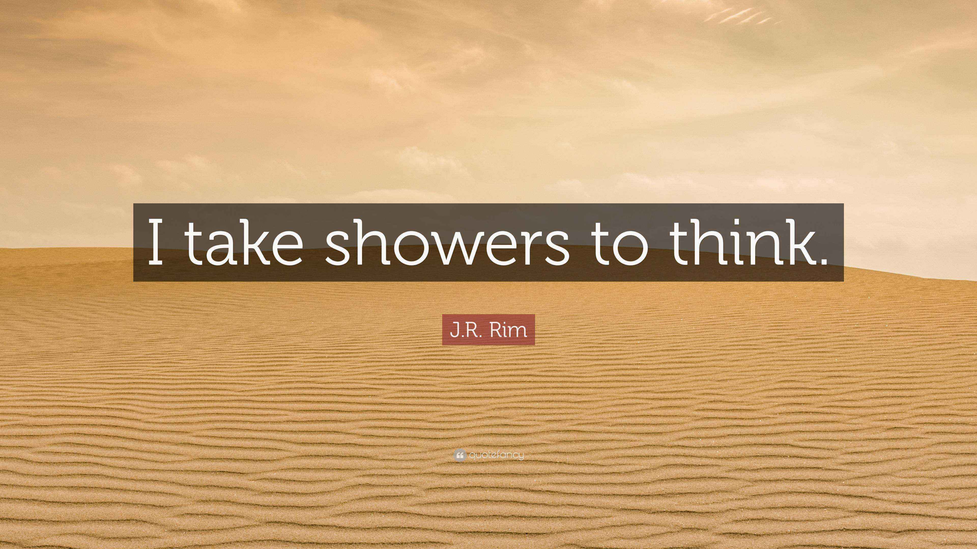 J.R. Rim Quote “I take showers to think.”