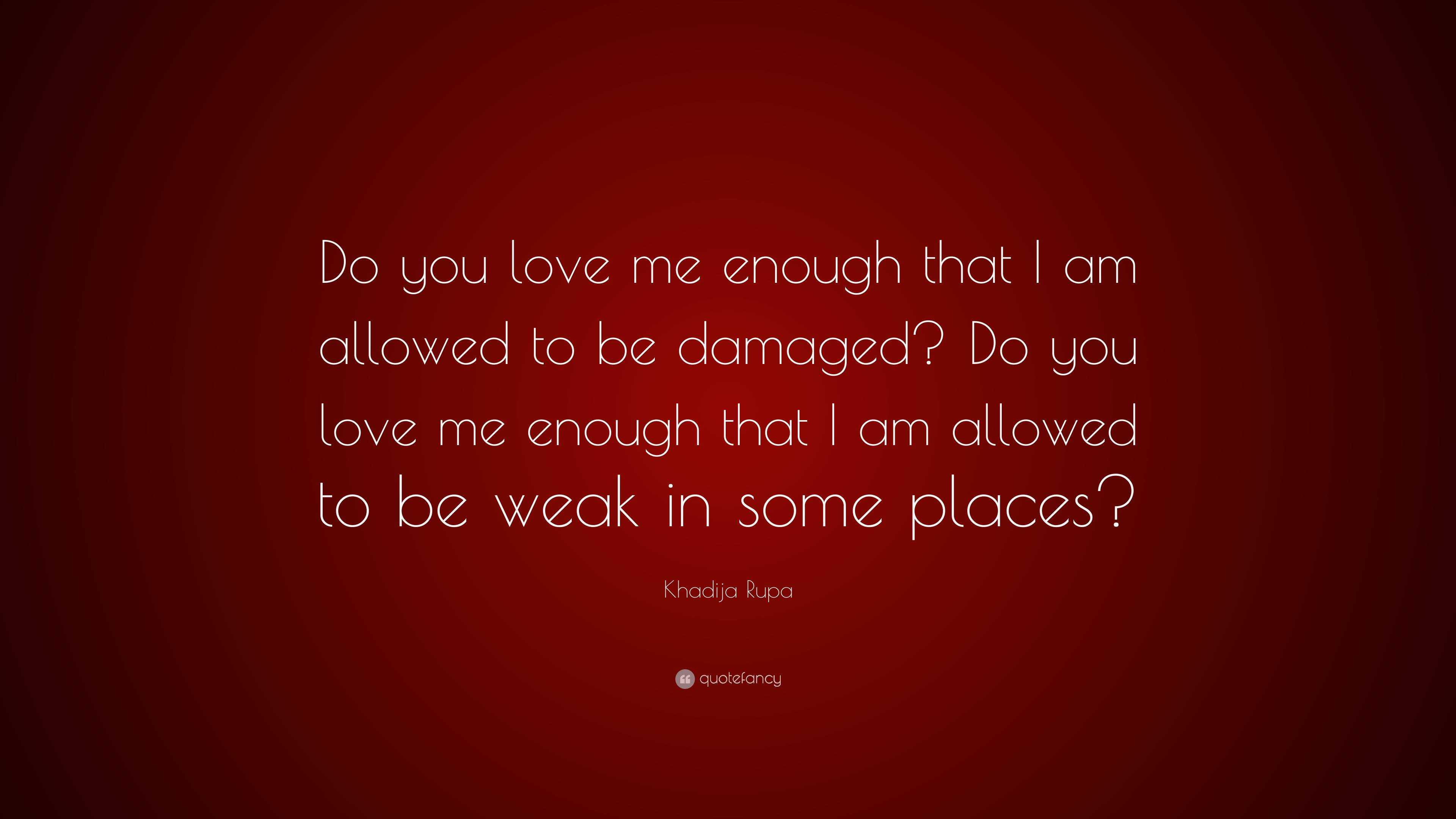 Khadija Rupa Quote: “Do you love me enough that I am allowed to be ...