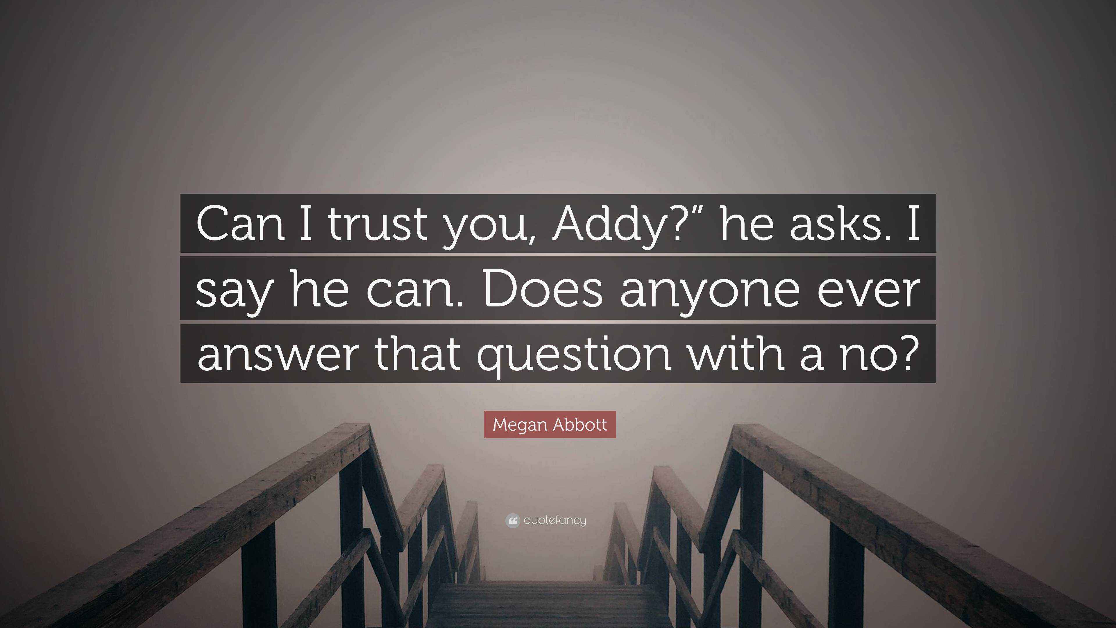 Megan Abbott Quote “Can I trust you, Addy?” he asks. I say he can