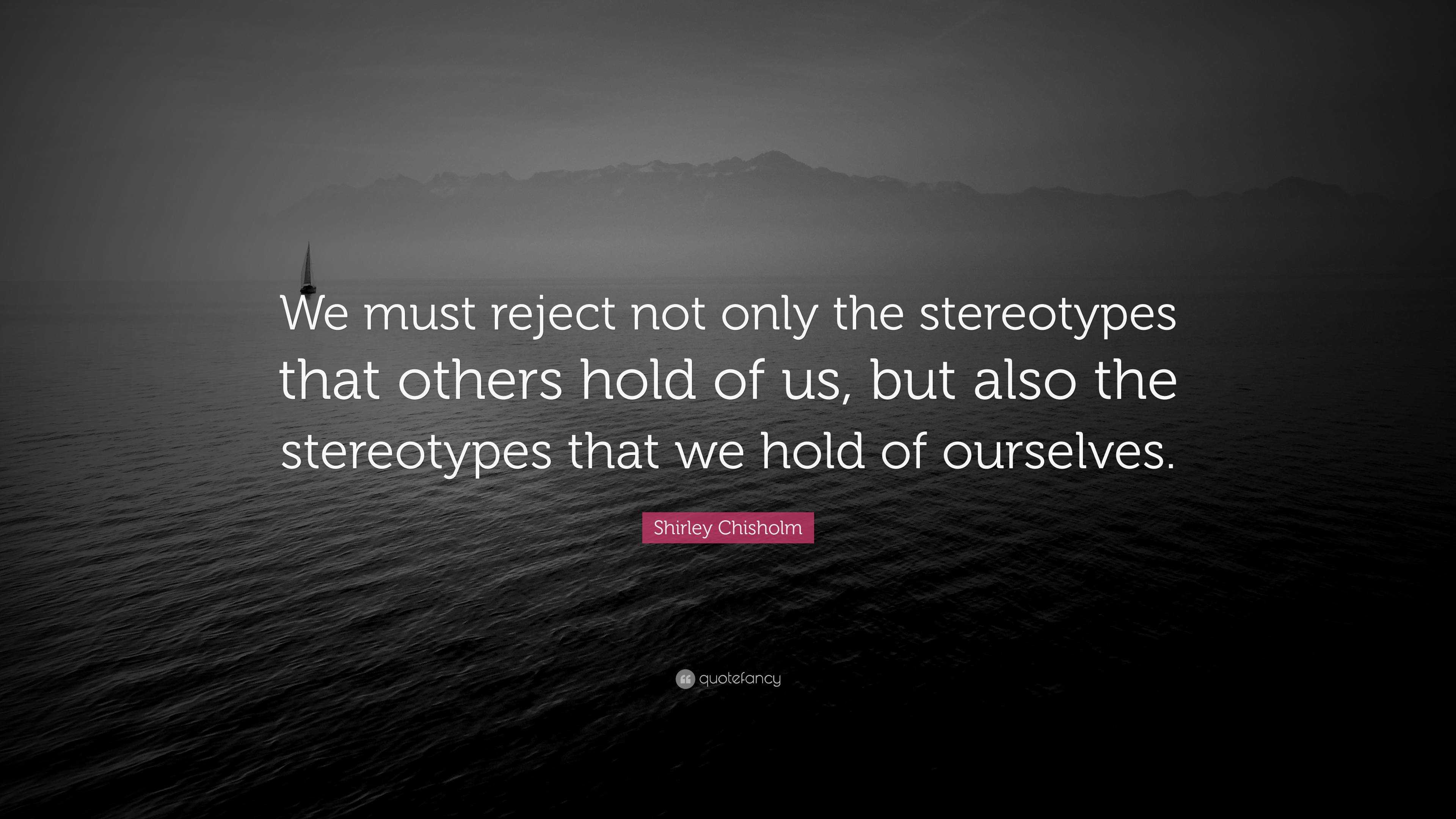 Shirley Chisholm Quote: “We must reject not only the stereotypes that ...