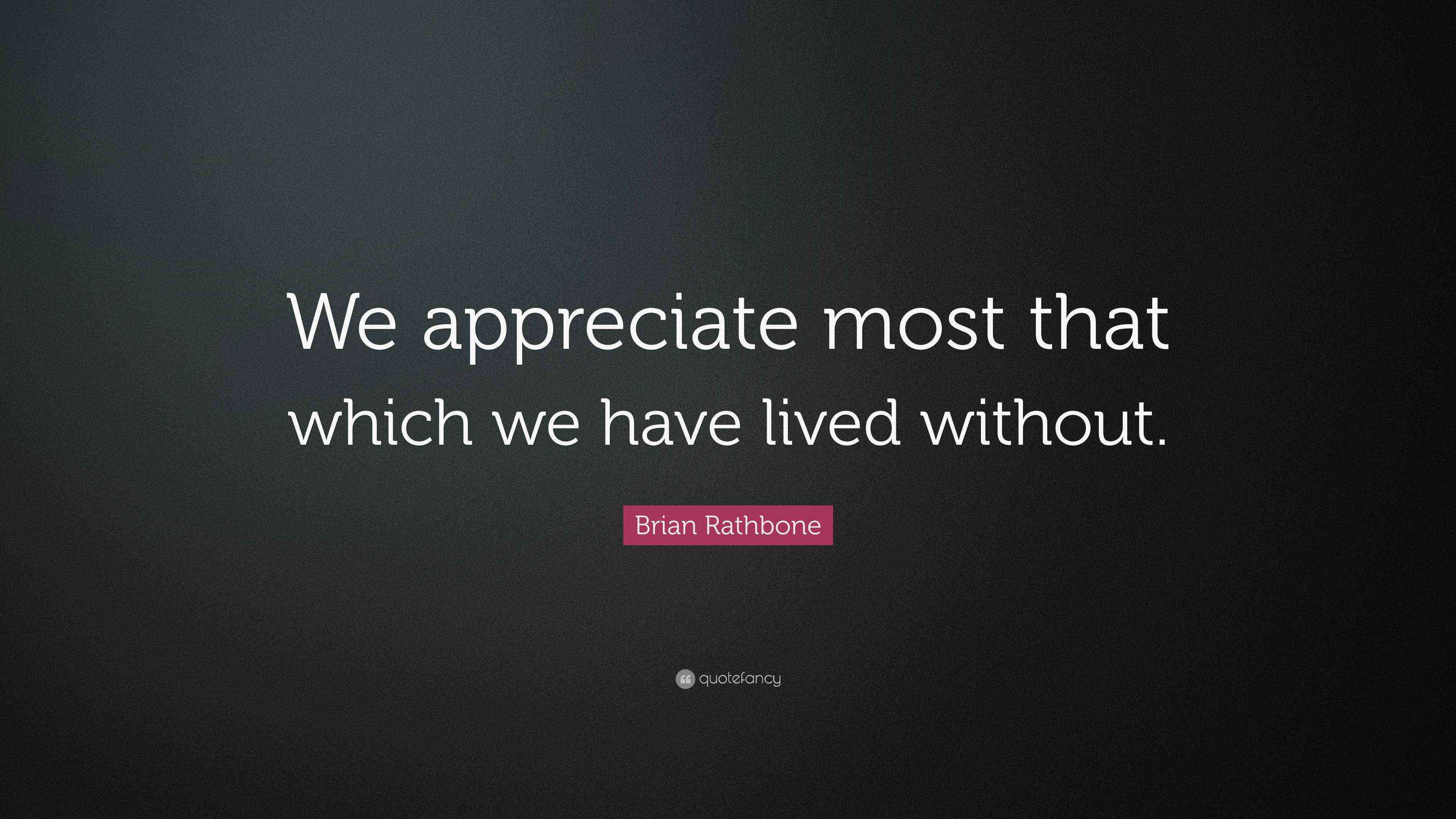 Brian Rathbone Quote: “We appreciate most that which we have lived ...