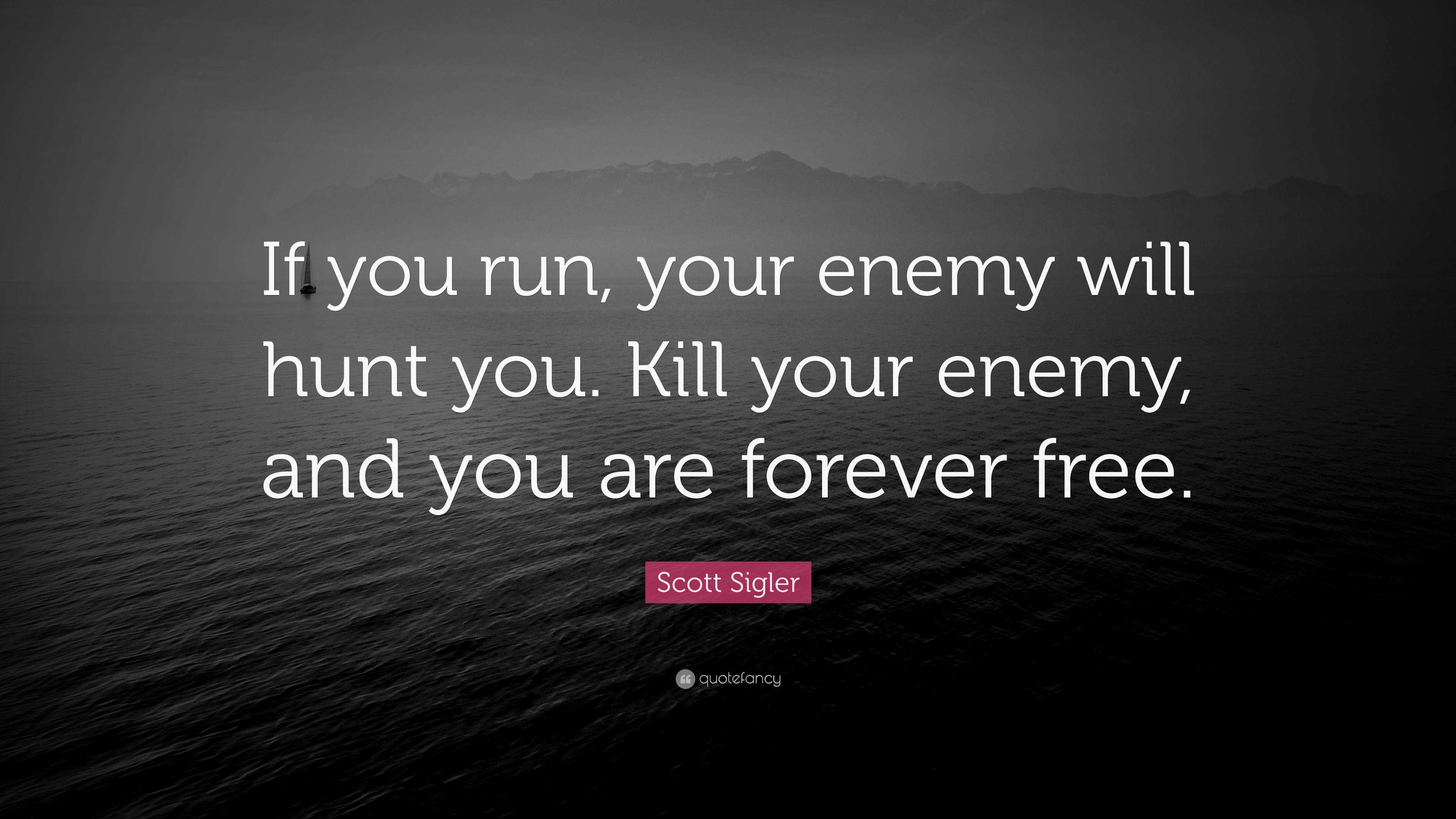 Scott Sigler Quote: “If you run, your enemy will hunt you. Kill your ...