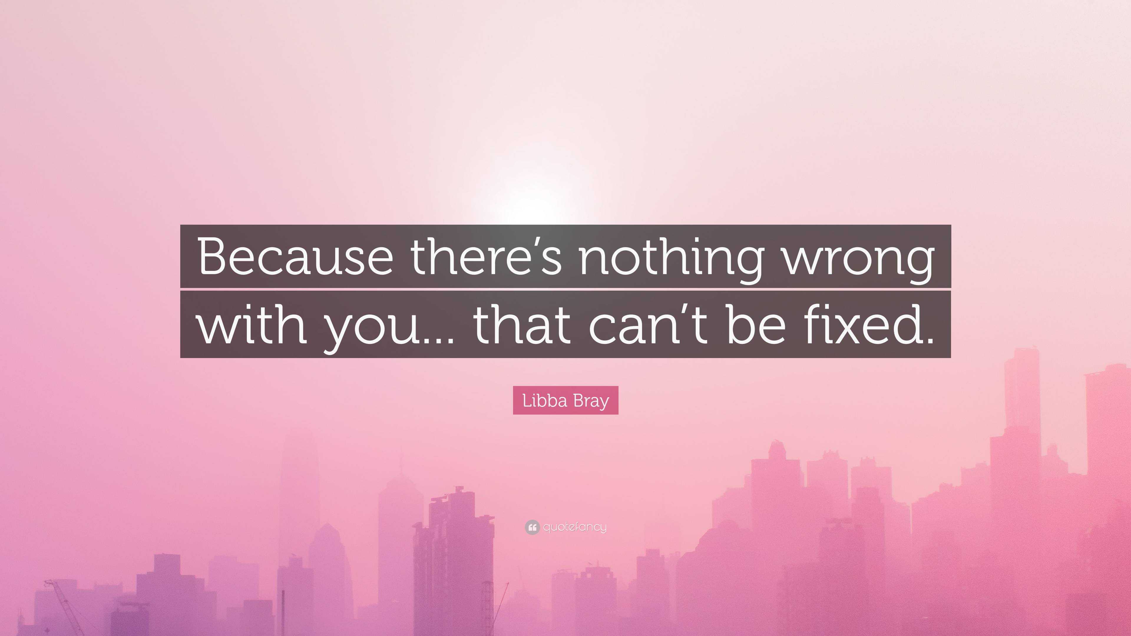 Libba Bray Quote: “Because there’s nothing wrong with you... that can’t ...