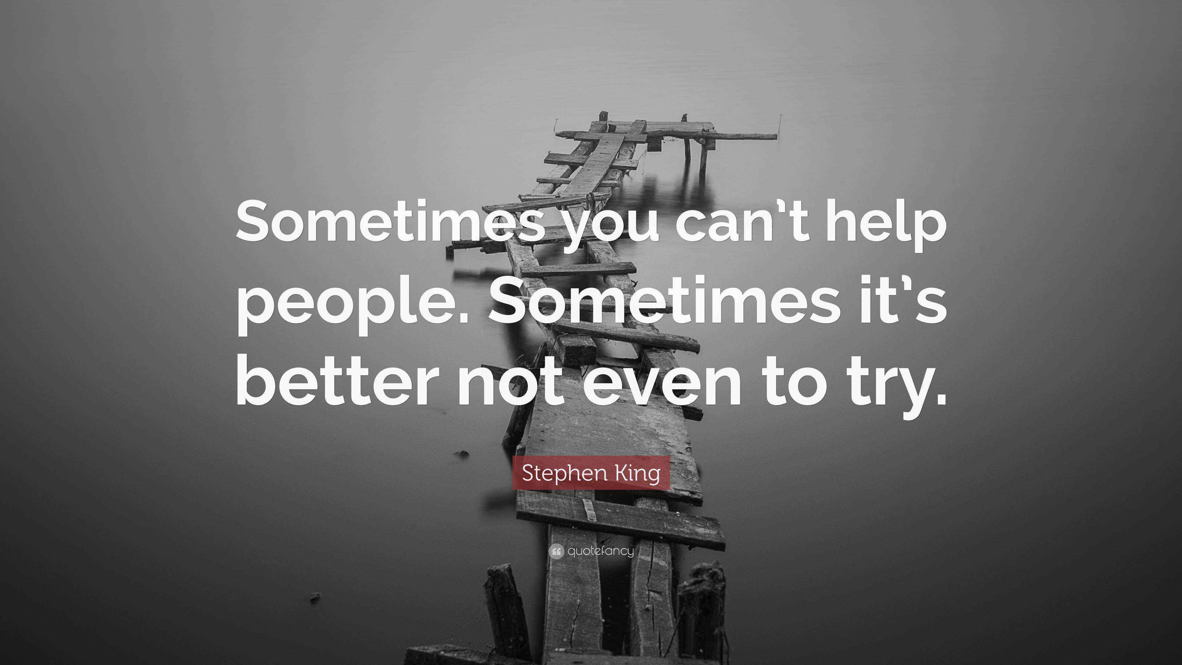 To Help Sometimes Stephen King Quote: “Sometimes you can’t help people. Sometimes it’s ...