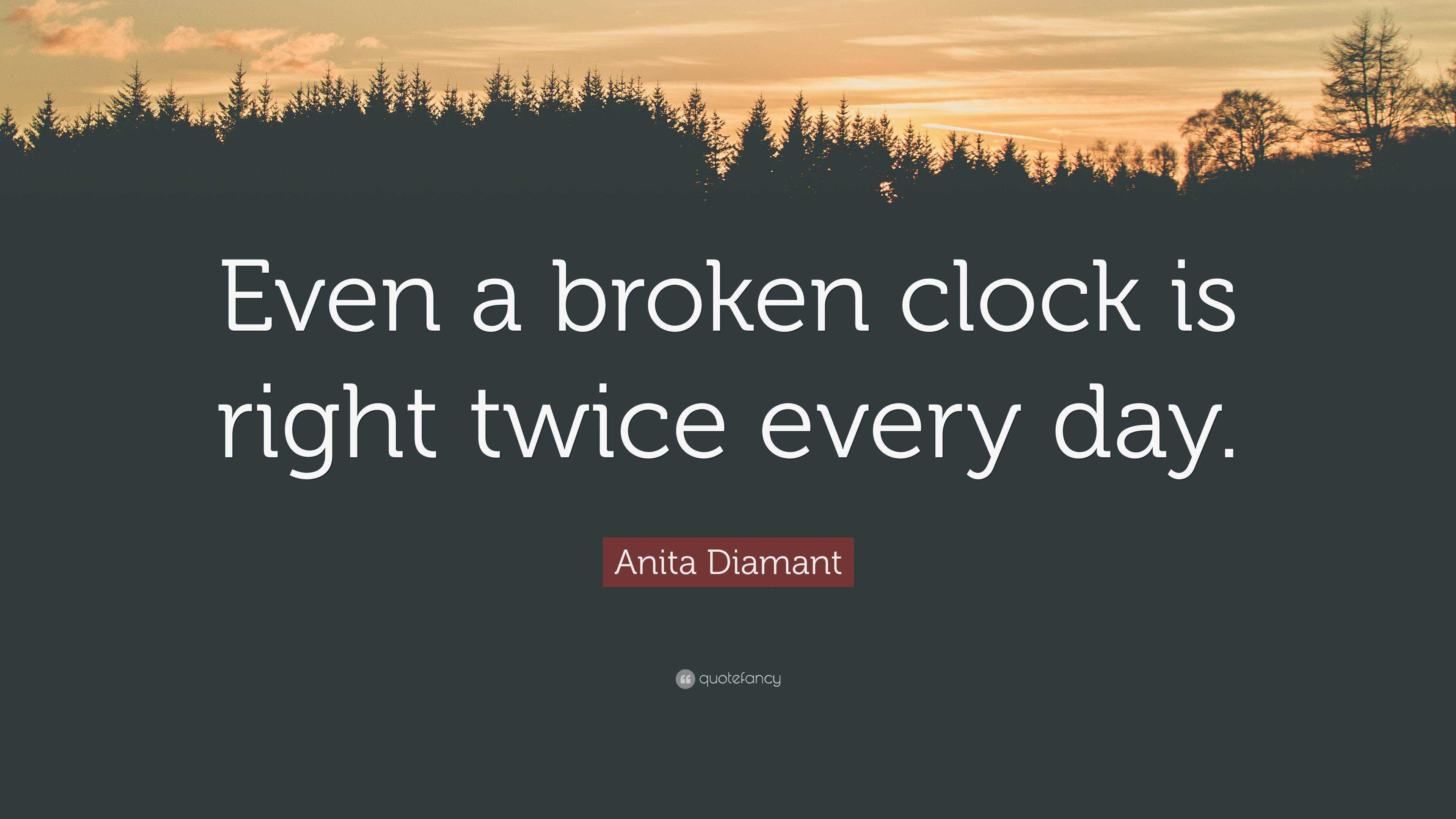 Anita Diamant Quote “Even a broken clock is right twice every day.”