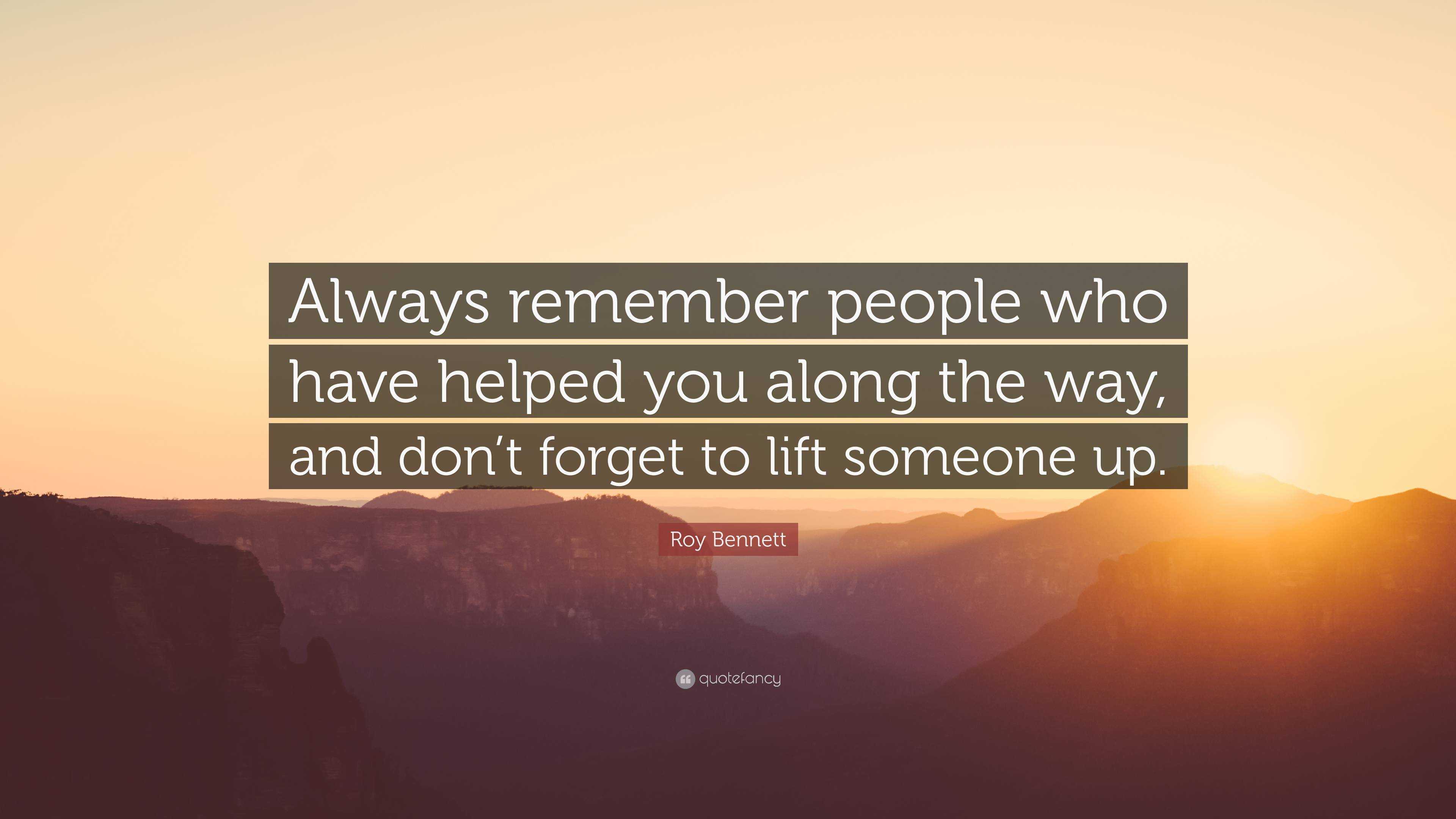 Roy Bennett Quote “always Remember People Who Have Helped You Along