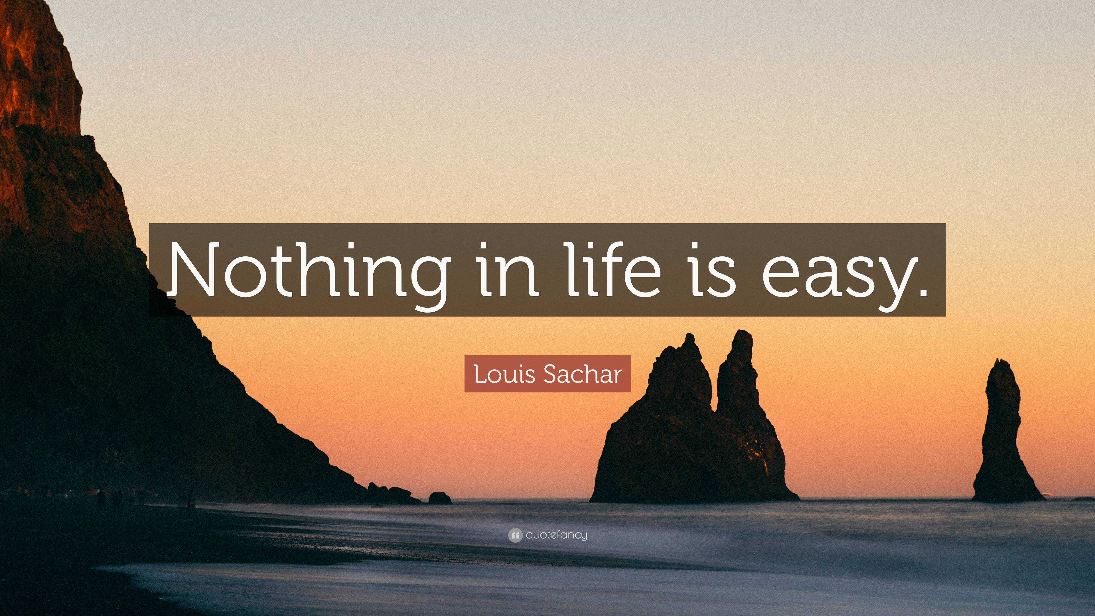 Louis Sachar Quote “Nothing in life is easy.”