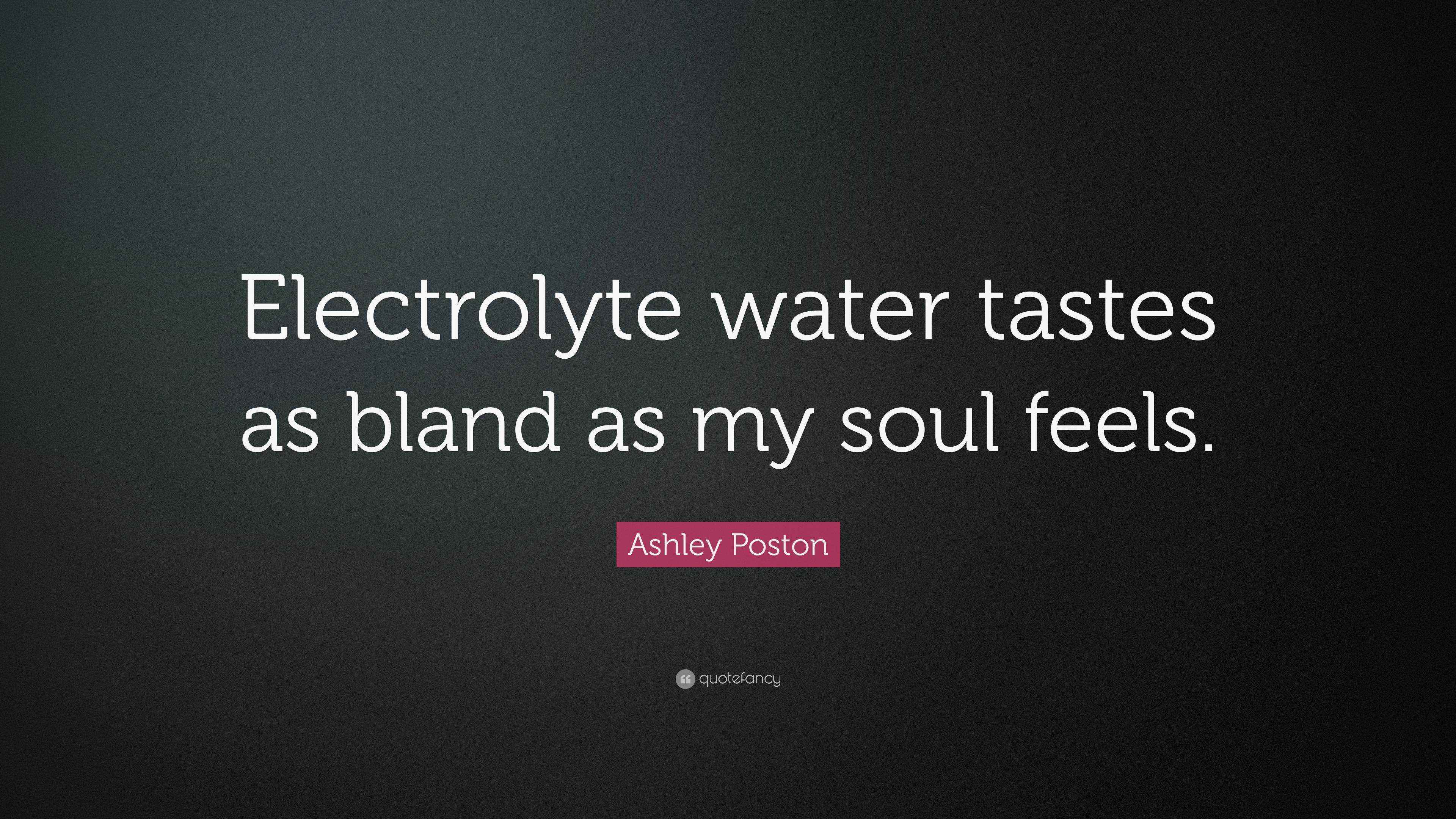 Ashley Poston Quote “Electrolyte water tastes as bland as my soul feels.”
