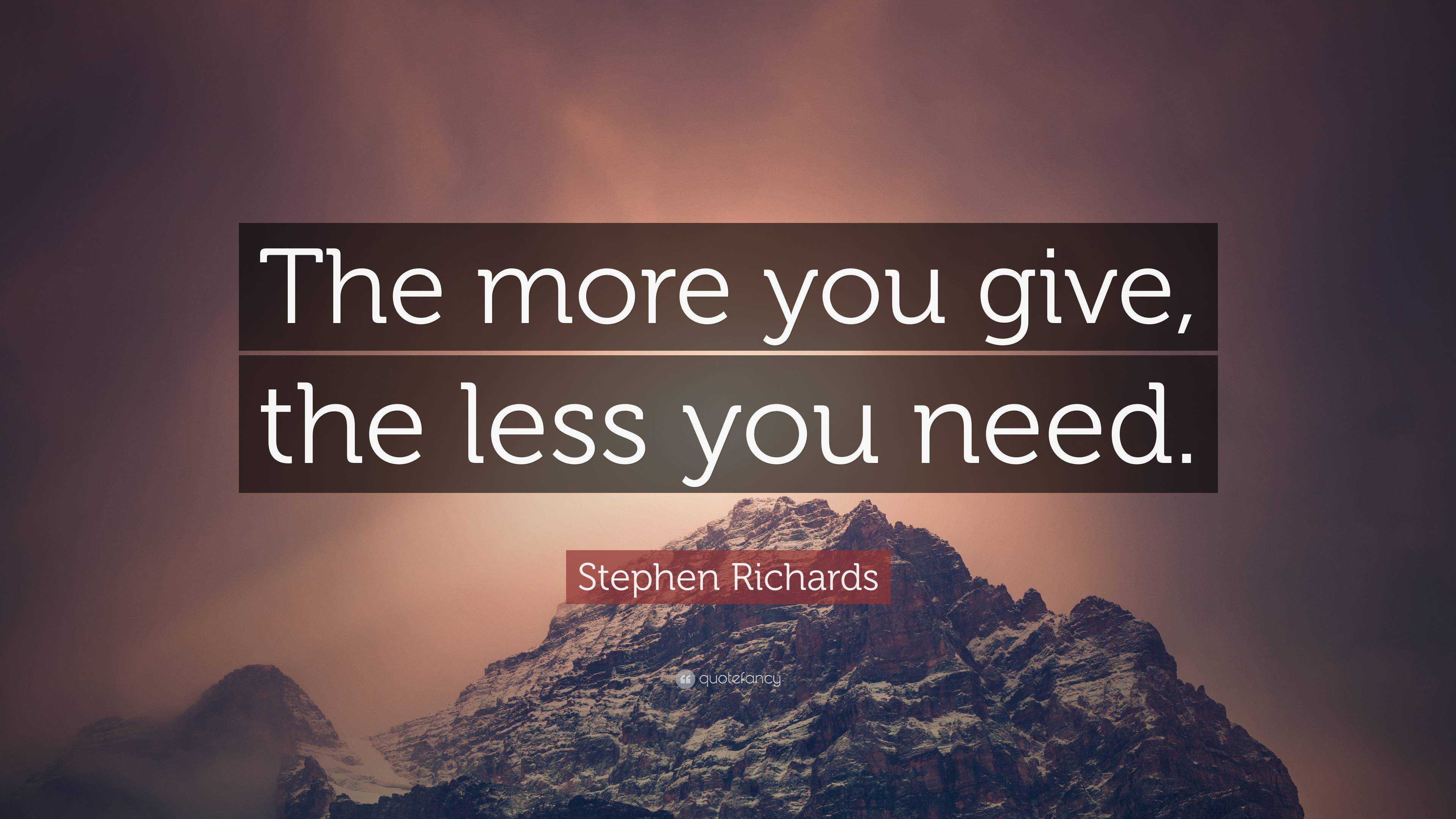 Stephen Richards Quote “the More You Give The Less You Need ”