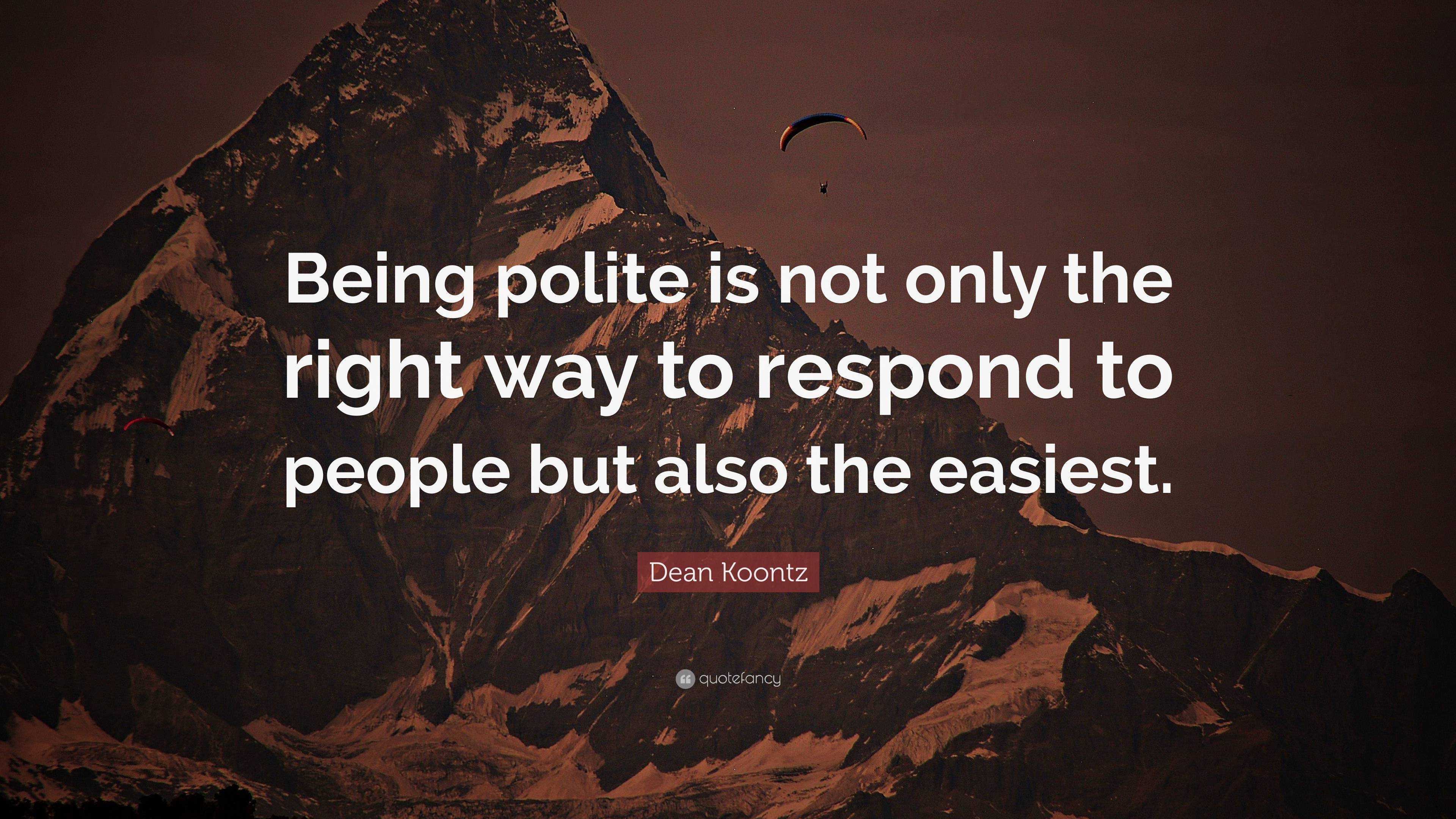 Dean Koontz Quote: “Being Polite Is Not Only The Right Way To Respond ...