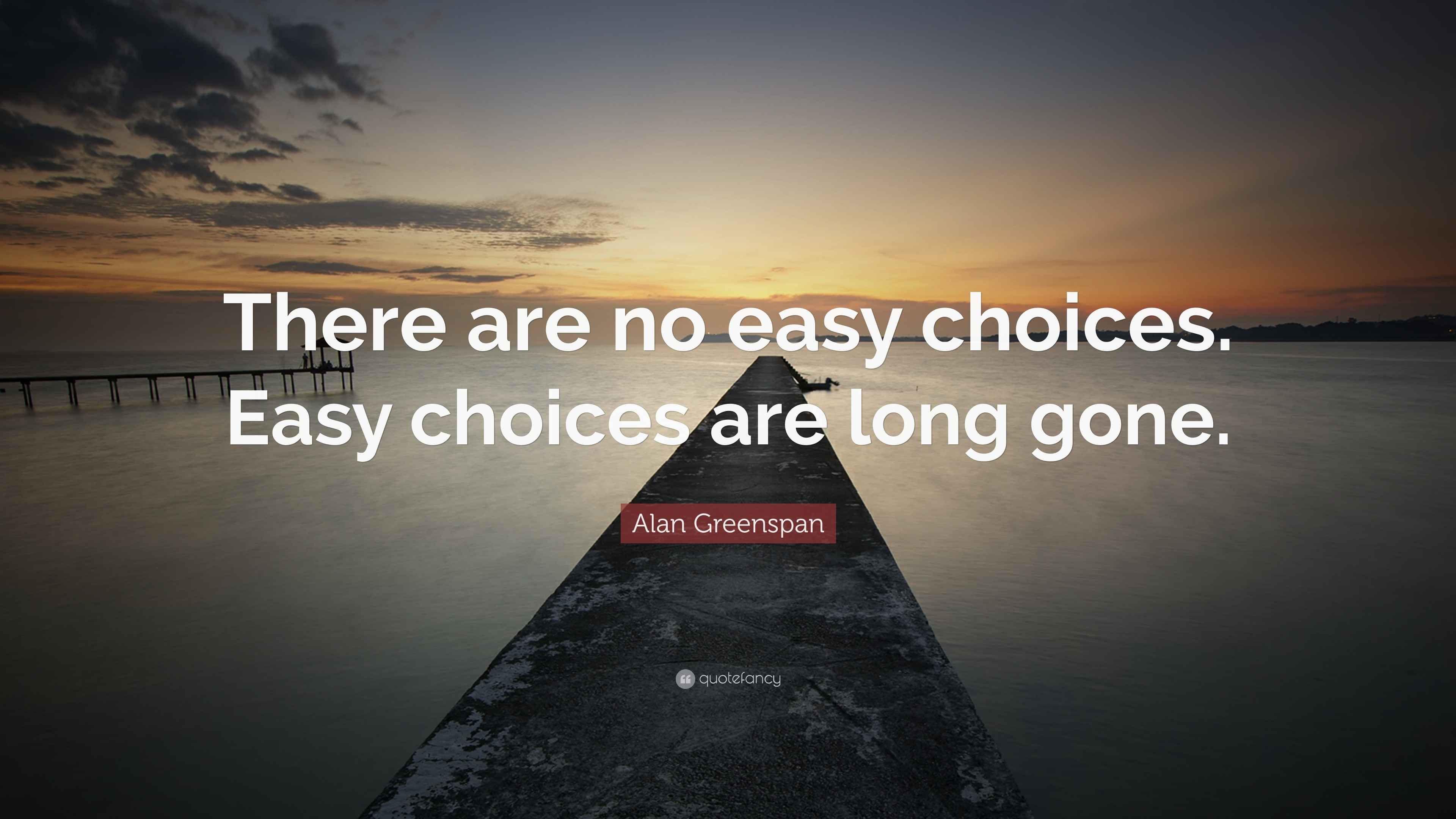 Alan Greenspan Quote “There are no easy choices. Easy choices are long