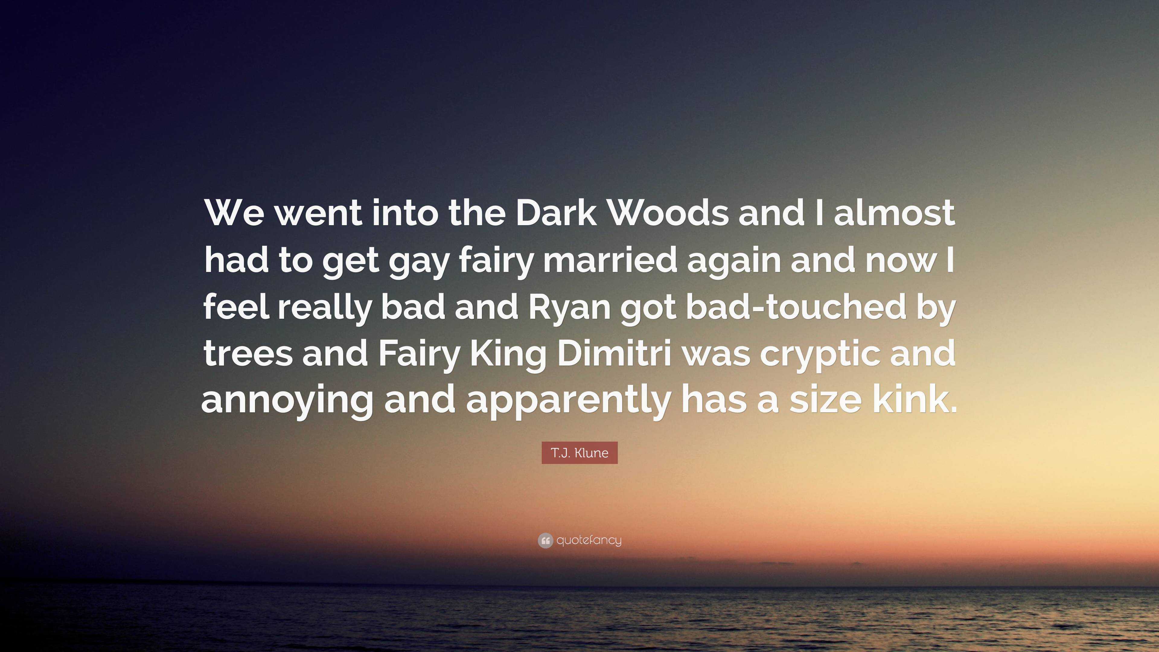 T.J. Klune Quote: “We went into the Dark Woods and I almost had to get gay  fairy married again and now I feel really bad and Ryan got bad-t...”