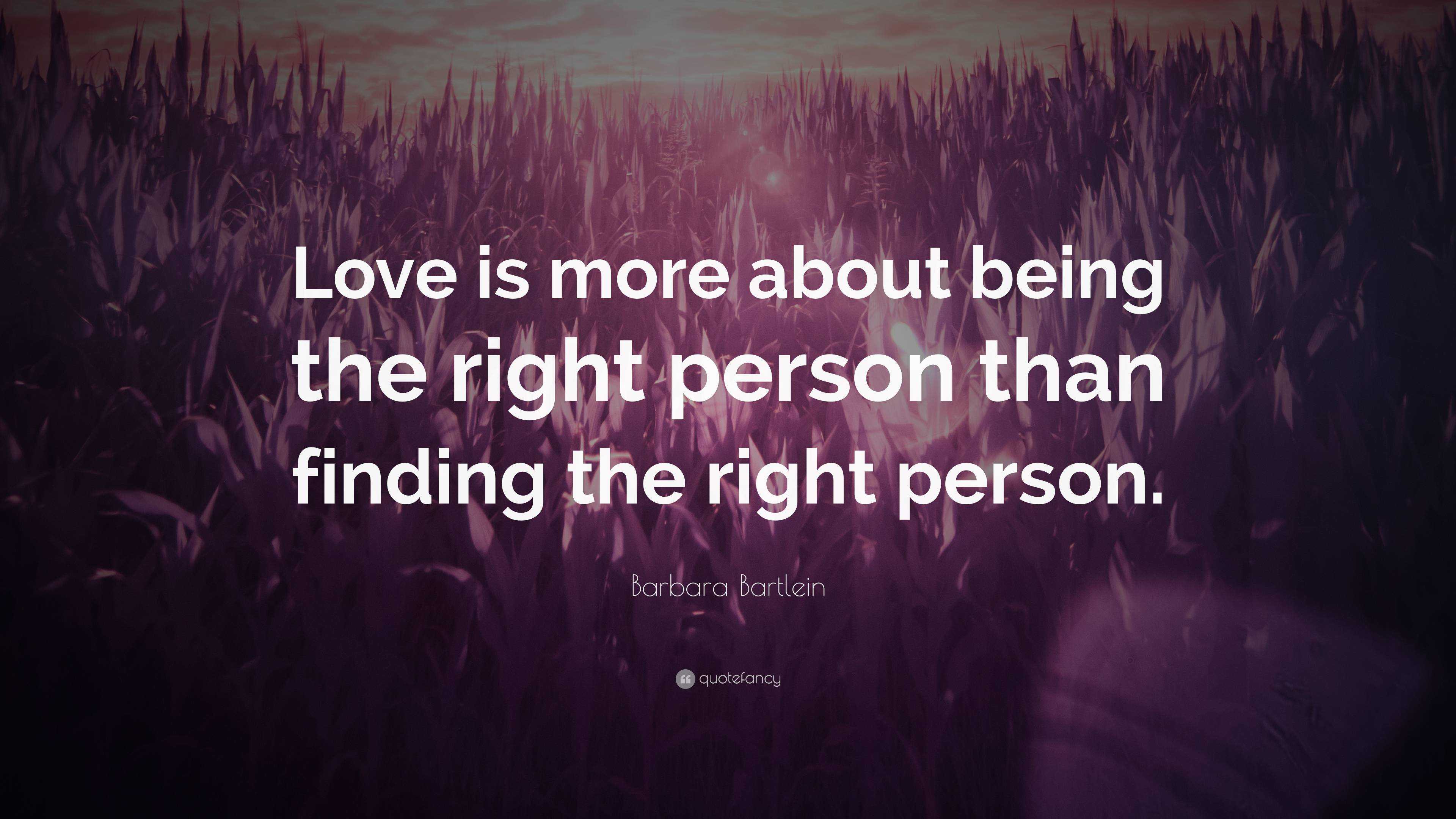 Barbara Bartlein Quote: “Love is more about being the right person than ...