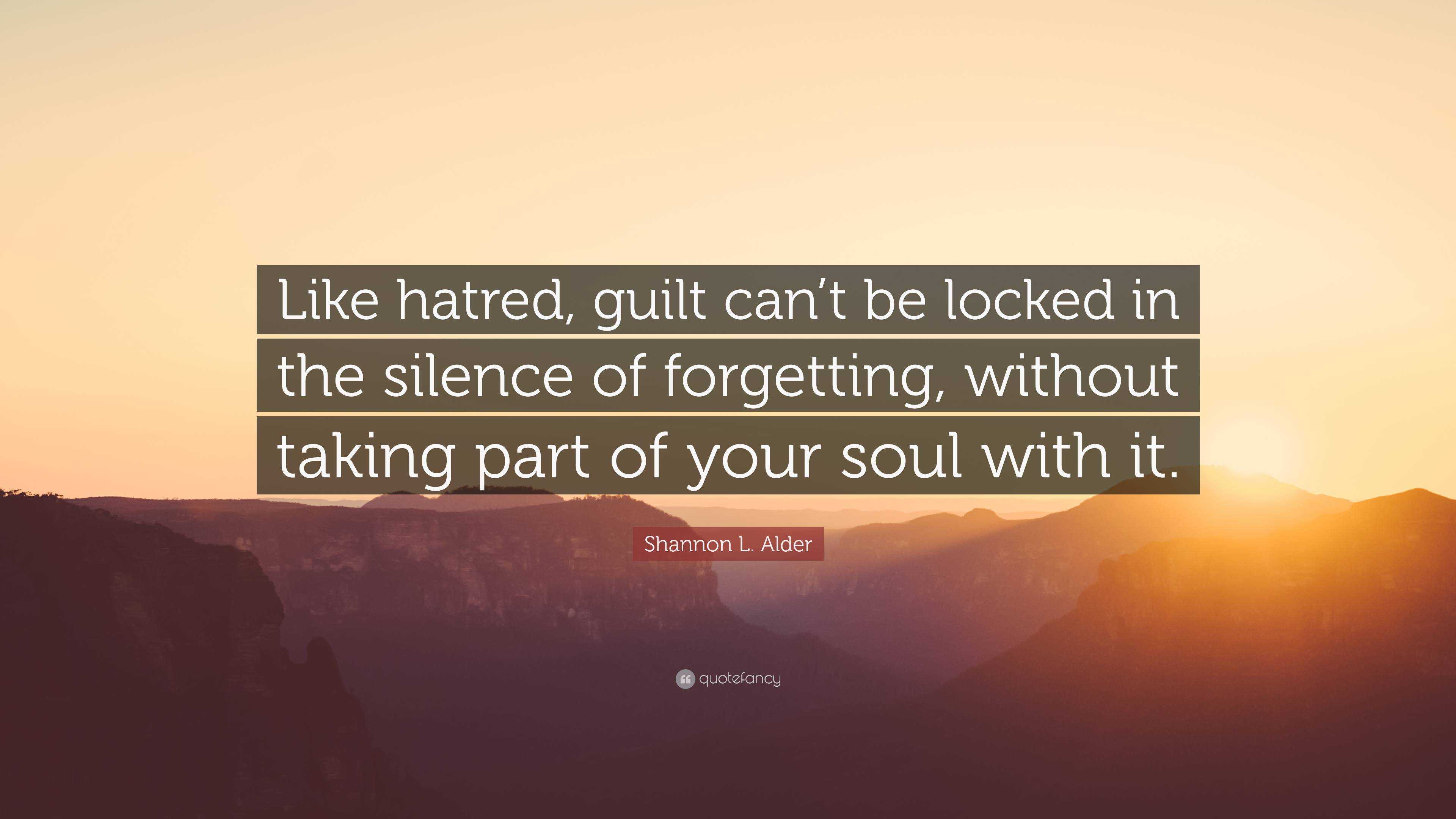 Shannon L. Alder Quote: “Like hatred, guilt can’t be locked in the ...