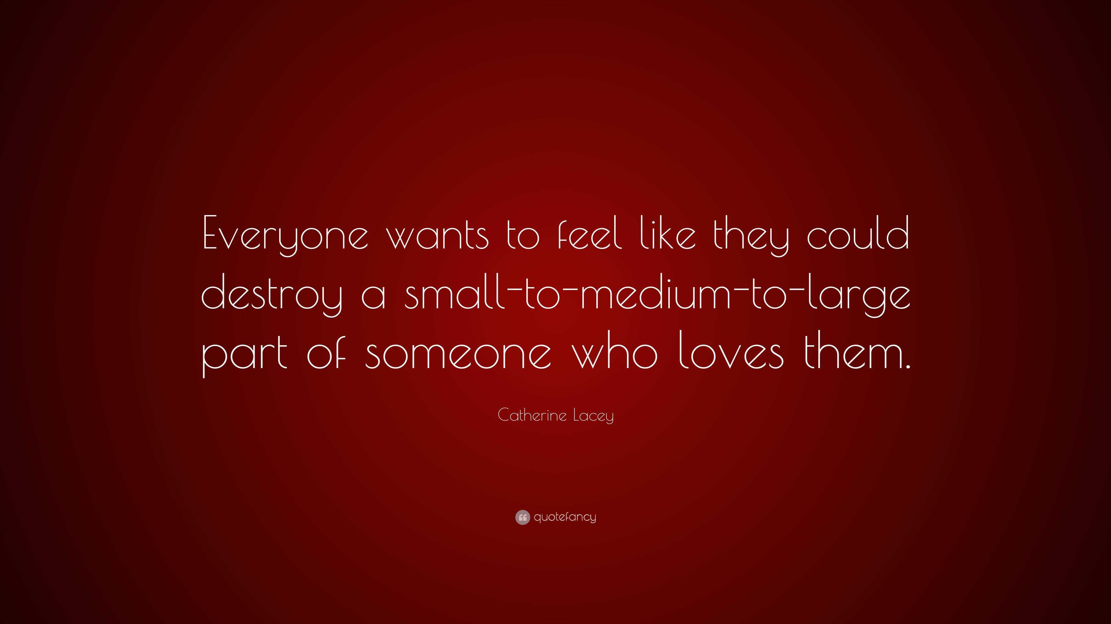 Catherine Lacey Quote: “Everyone wants to feel like they could destroy ...