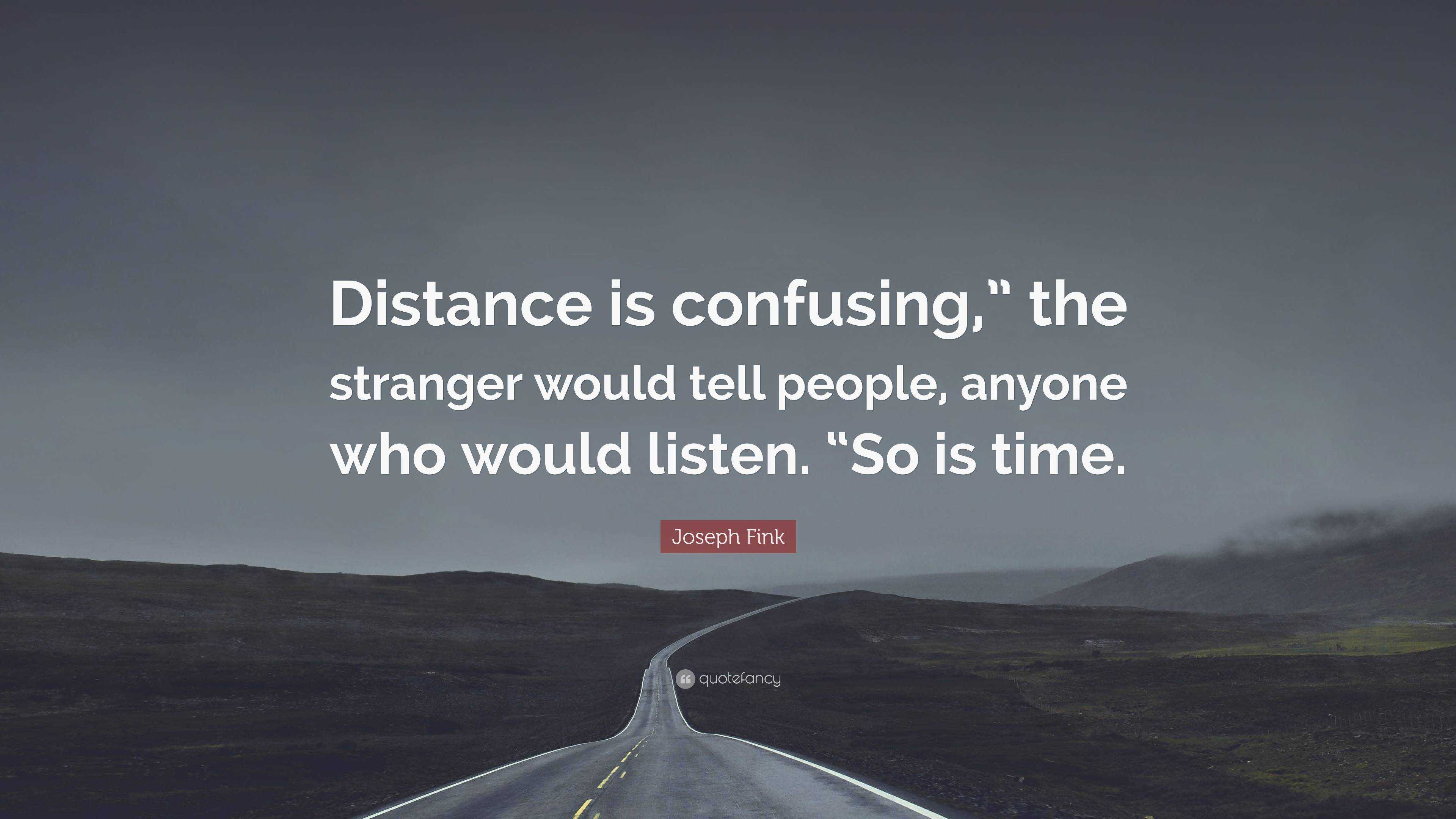 Joseph Fink Quote: “Distance is the would tell people, anyone who would listen. “So