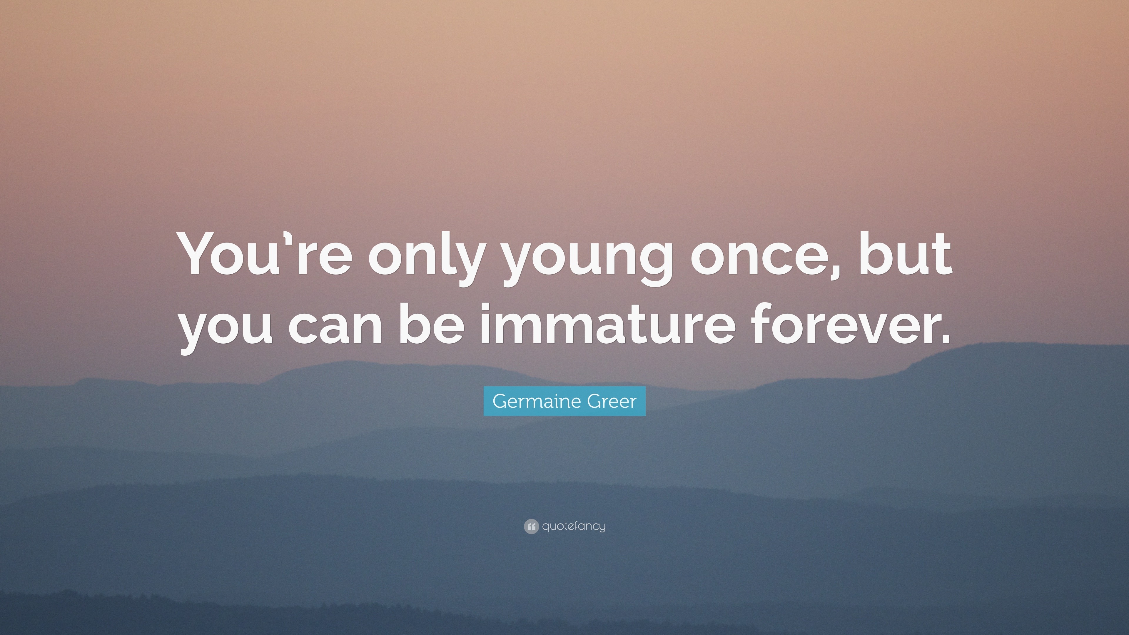 You're only young once