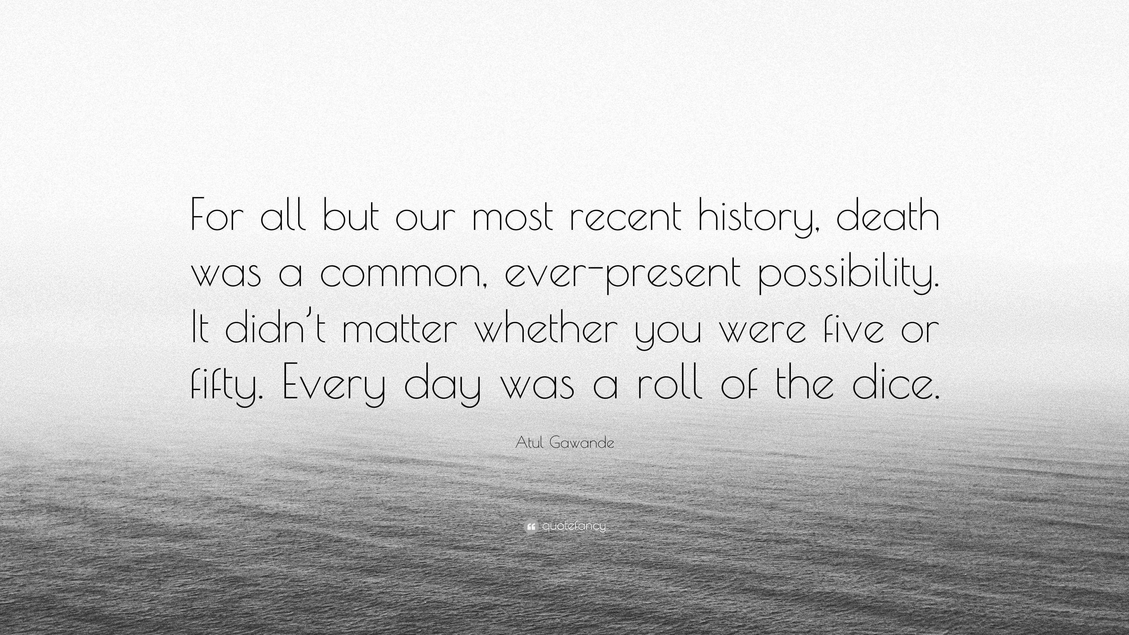 Atul Gawande Quote “For all but our most recent history, death was a common, everpresent