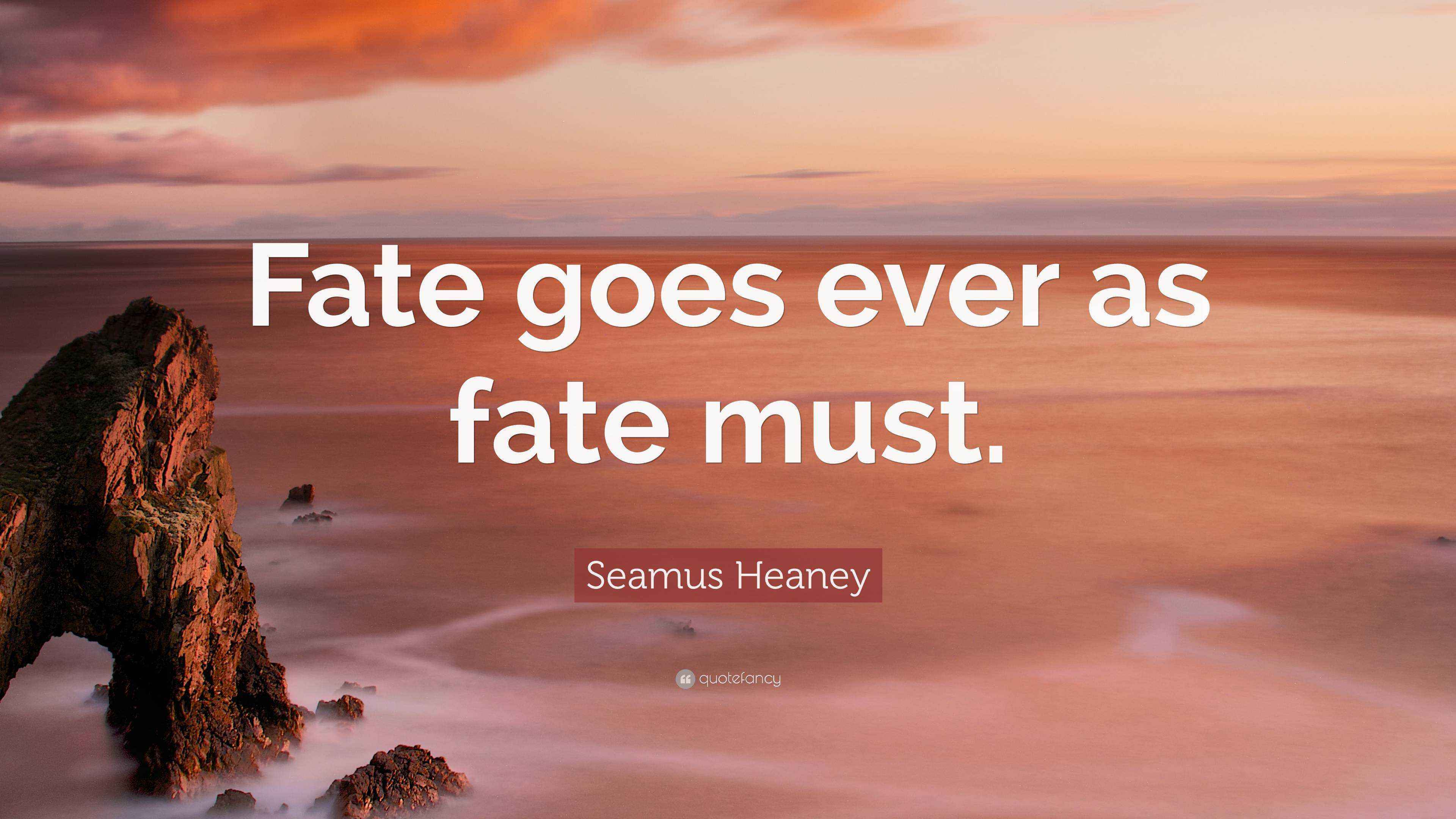 Seamus Heaney Quote “Fate goes ever as fate must.”