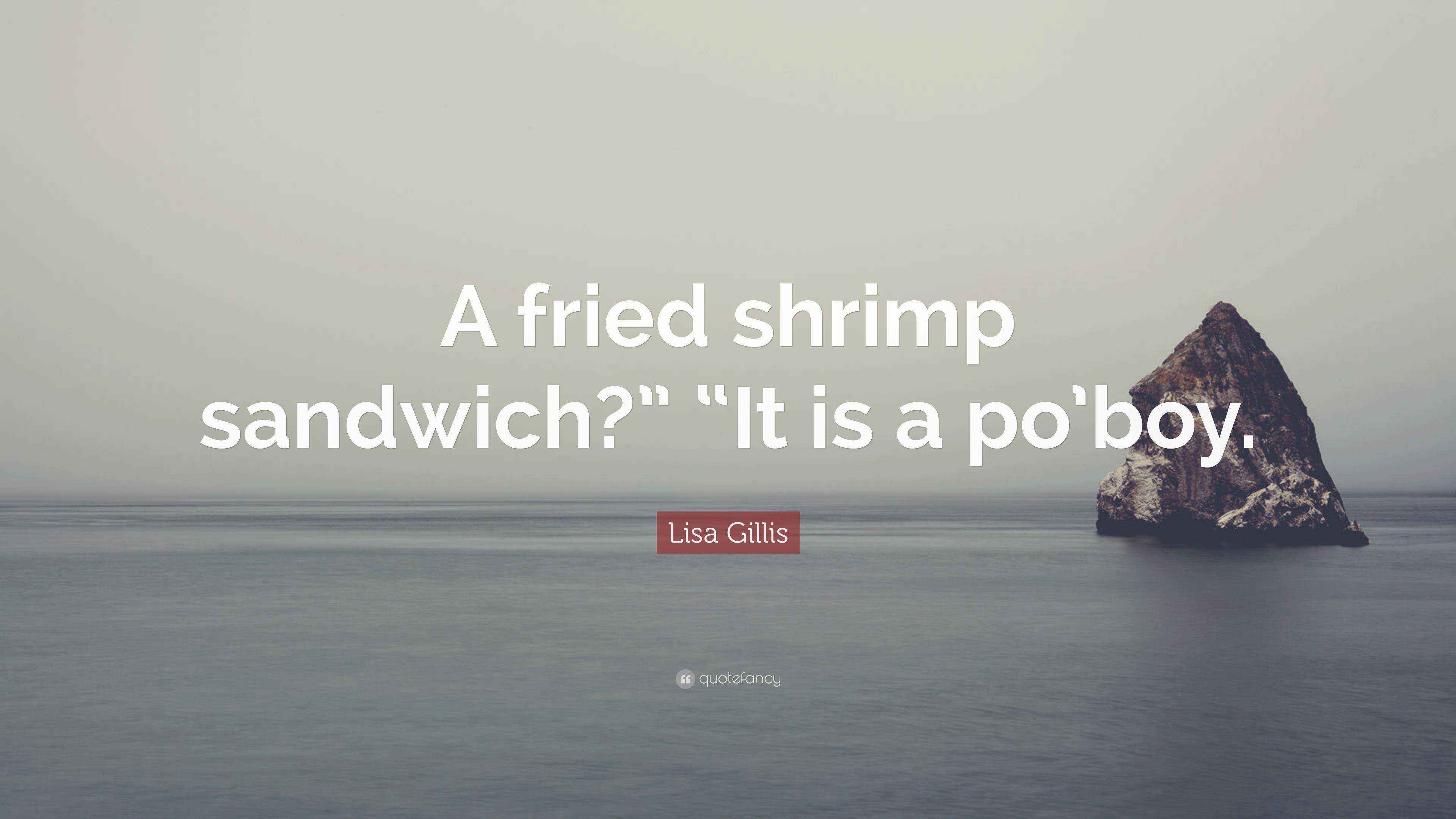 Lisa Gillis Quote “A fried shrimp sandwich?” “It is a po’boy.”