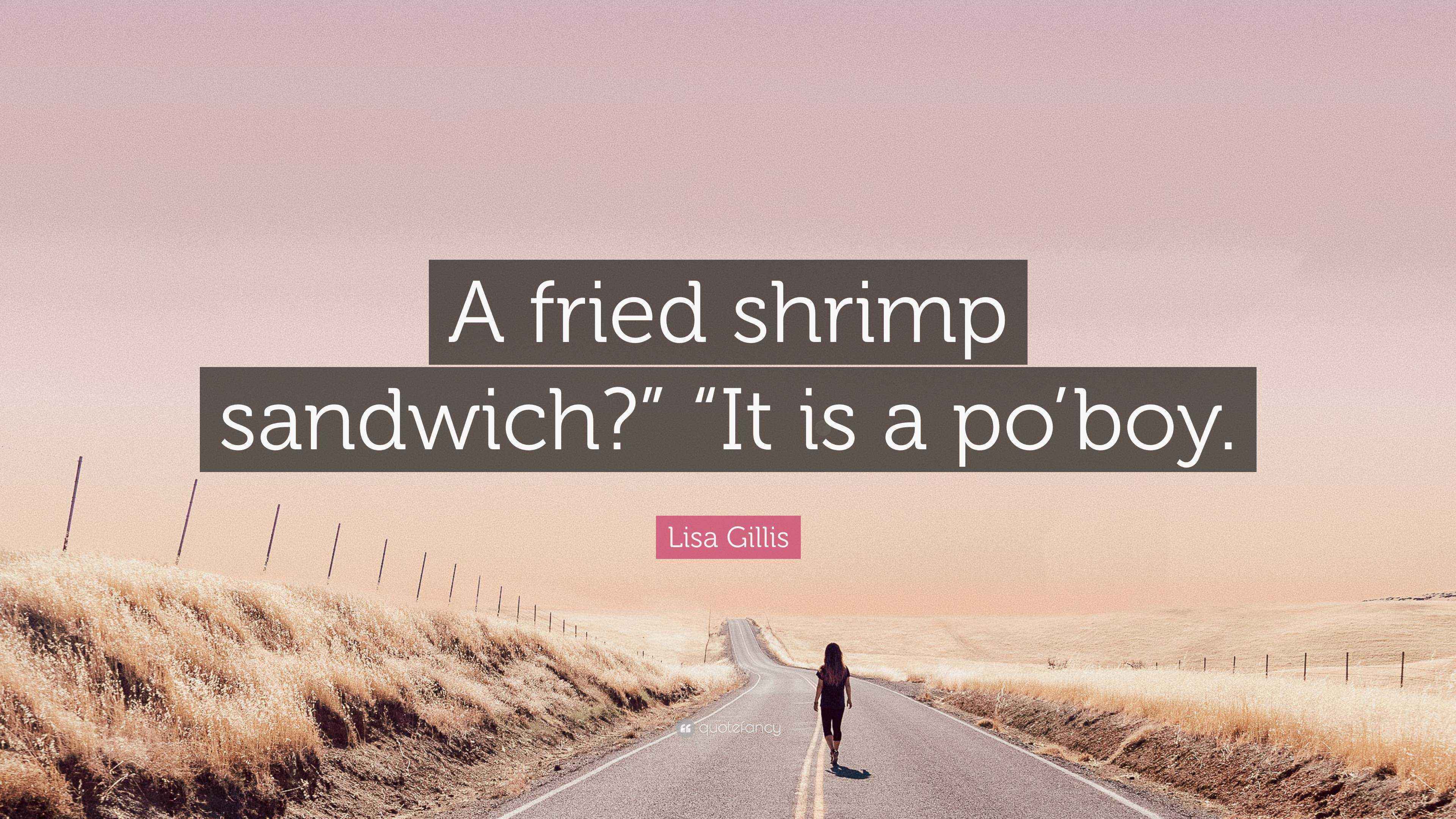 Lisa Gillis Quote “A fried shrimp sandwich?” “It is a po’boy.”