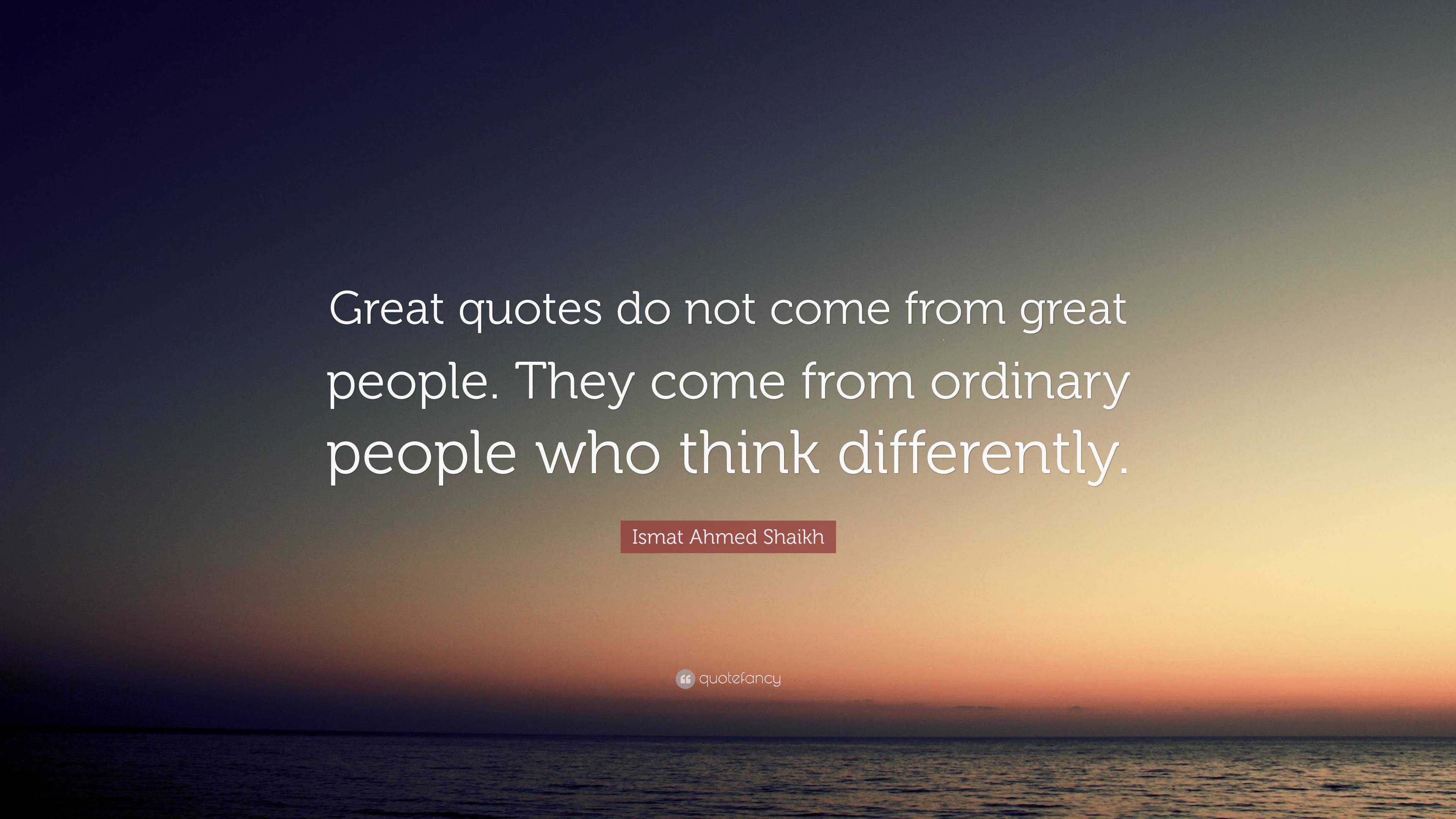 Ismat Ahmed Shaikh Quote: “Great quotes do not come from great people ...