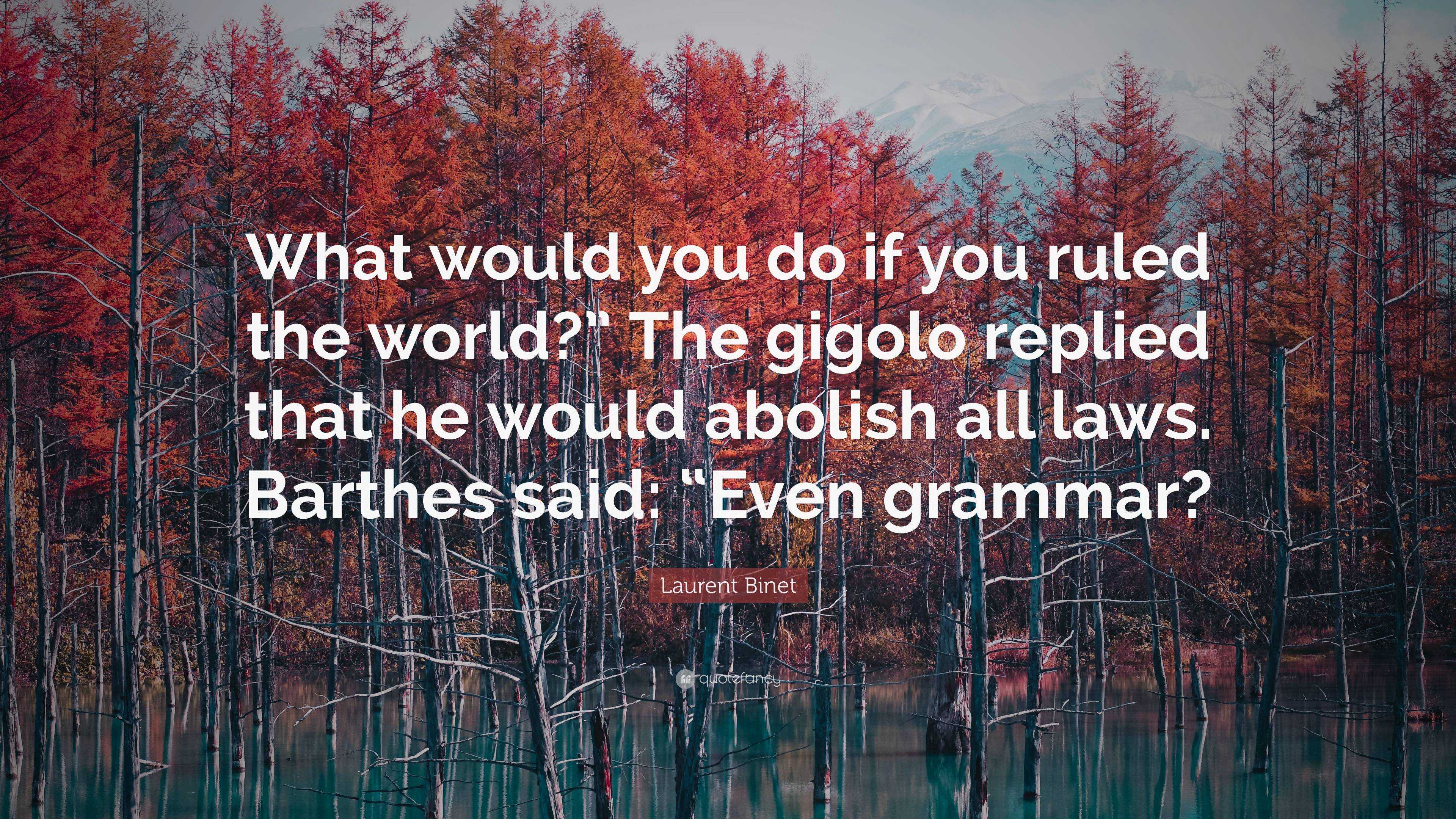 Laurent Binet Quote: “What would you do if you ruled the world?” The gigolo  replied that he would abolish all laws. Barthes said: “Even gramma...”