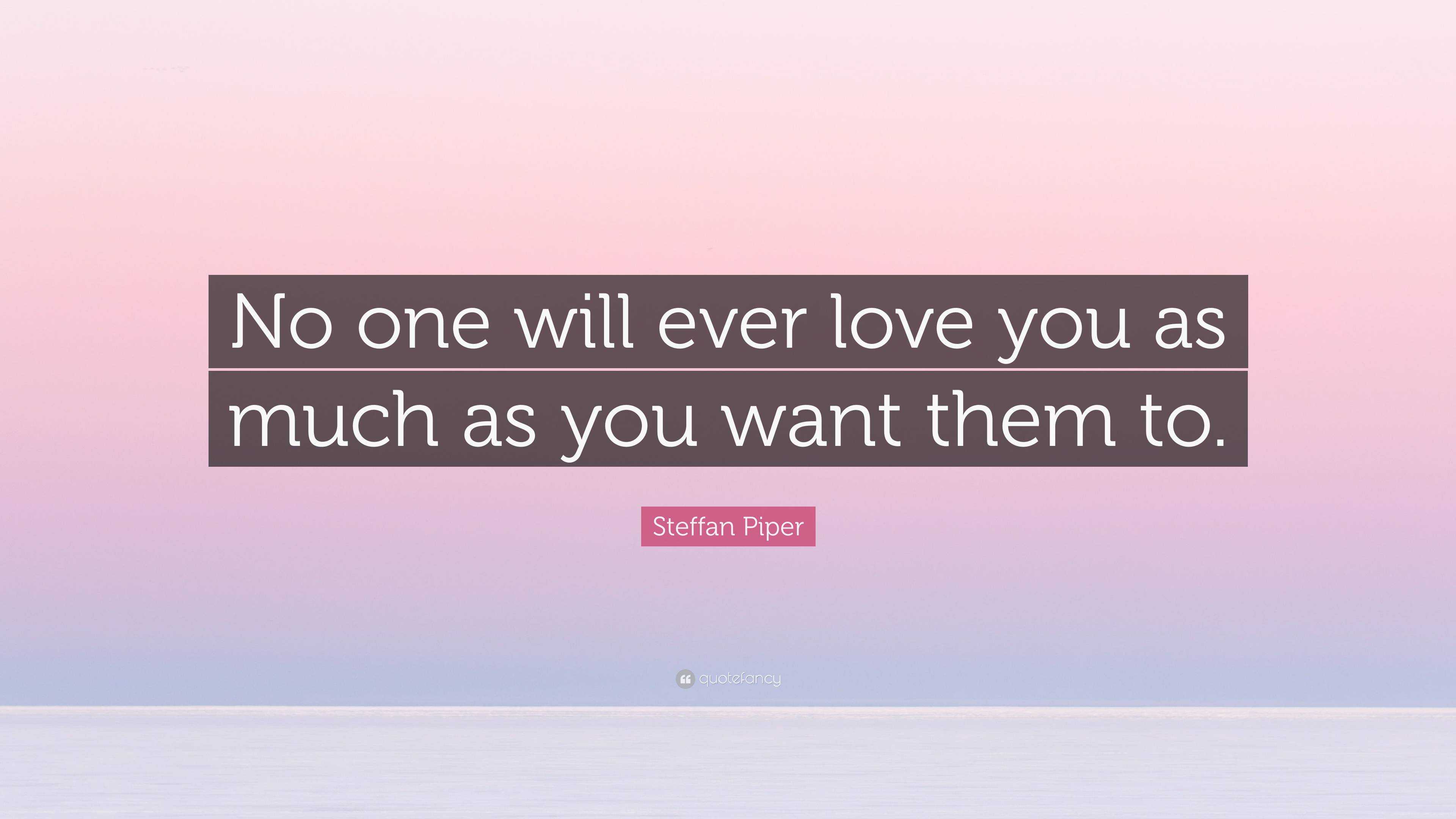 Steffan Piper Quote: “No one will ever love you as much as you want ...